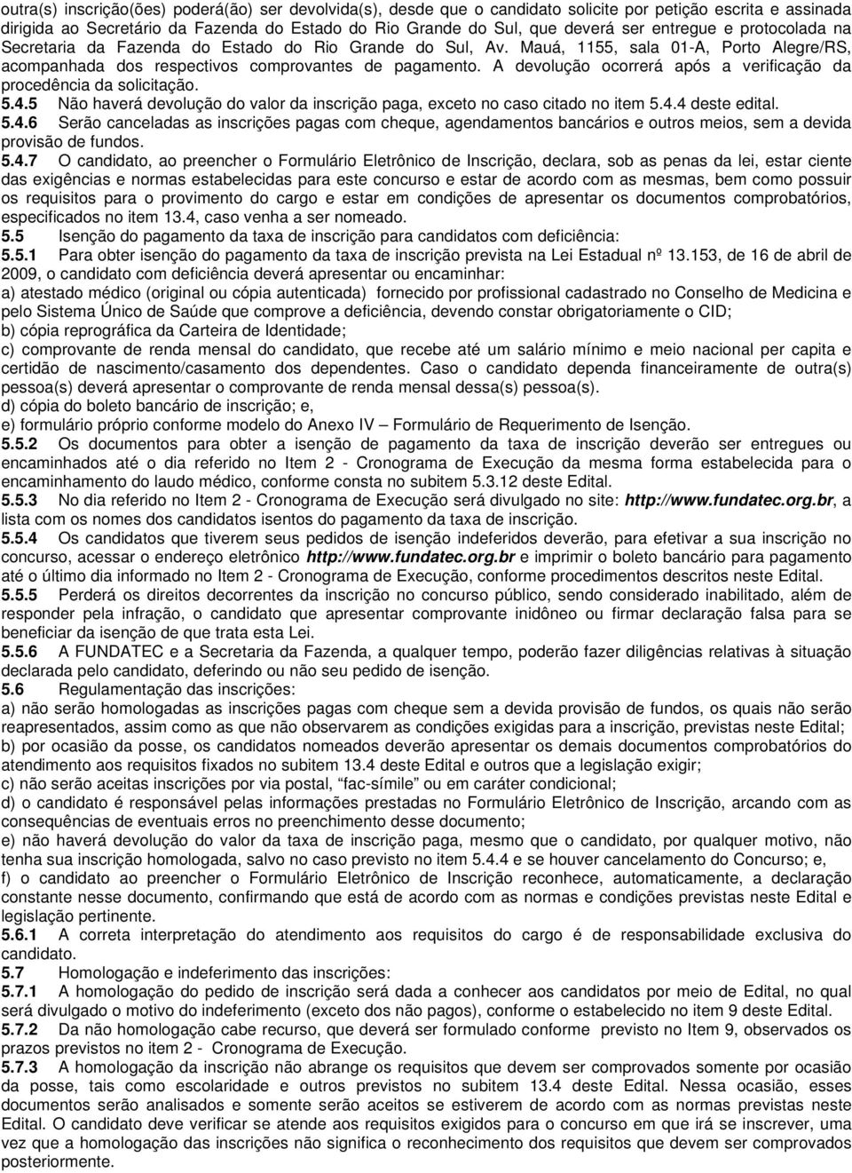 A devolução ocorrerá após a verificação da procedência da solicitação. 5.4.5 Não haverá devolução do valor da inscrição paga, exceto no caso citado no item 5.4.4 deste edital. 5.4.6 Serão canceladas as inscrições pagas com cheque, agendamentos bancários e outros meios, sem a devida provisão de fundos.