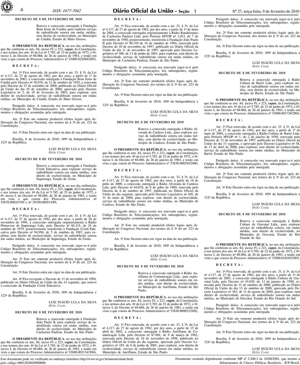 84, inciso IV, e 223, caput, da Constituição, e nos termos dos arts. 6 o da Lei n o 5.785, de 23 de junho de 1972, e 6 o, inciso I, do Decreto n o 88.