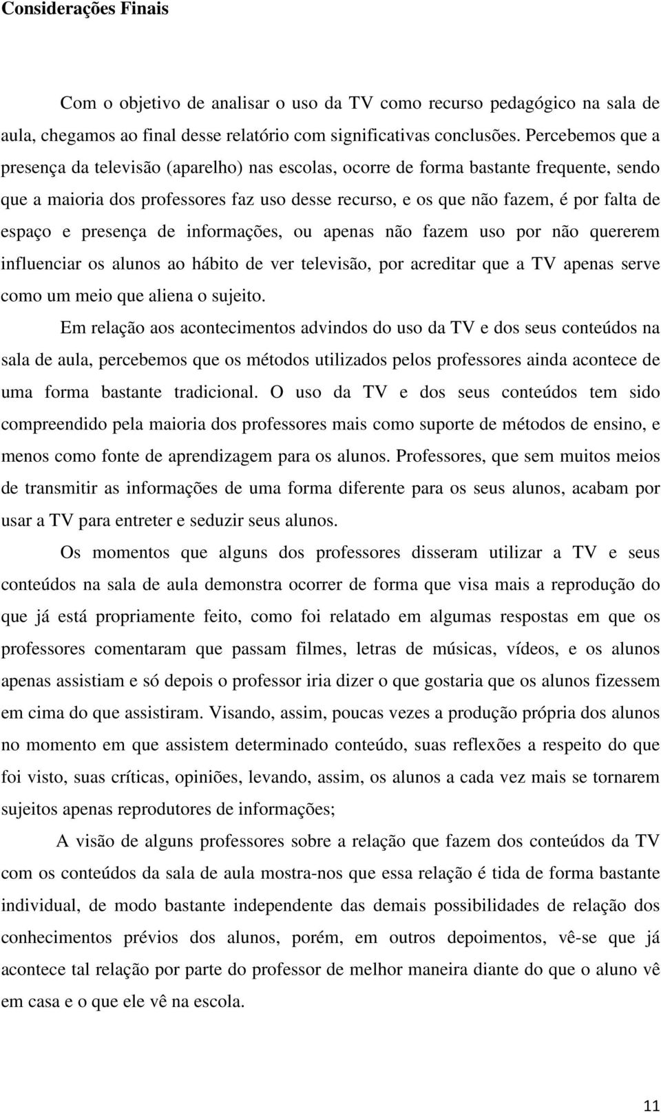 e presença de informações, ou apenas não fazem uso por não quererem influenciar os alunos ao hábito de ver televisão, por acreditar que a TV apenas serve como um meio que aliena o sujeito.