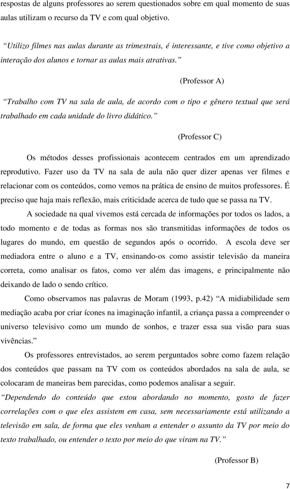 (Professor A) Trabalho com TV na sala de aula, de acordo com o tipo e gênero textual que será trabalhado em cada unidade do livro didático.