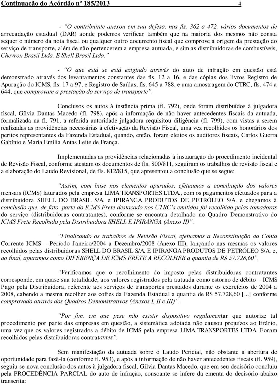 comprove a origem da prestação do serviço de transporte, além de não pertencerem a empresa autuada, e sim as distribuidoras de combustíveis, Chevron Brasil Ltda. E Shell Brasil Ltda.