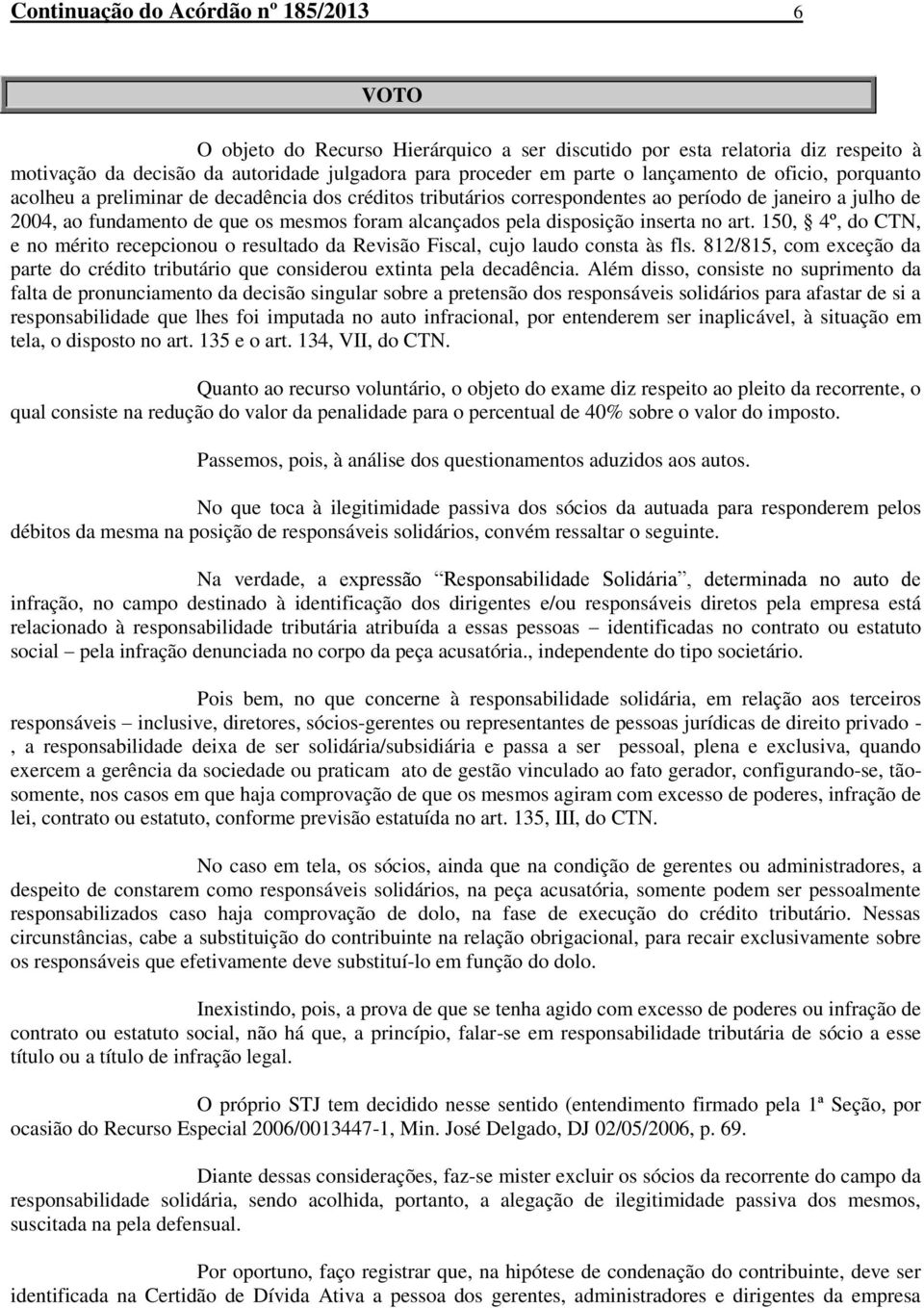 disposição inserta no art. 150, 4º, do CTN, e no mérito recepcionou o resultado da Revisão Fiscal, cujo laudo consta às fls.