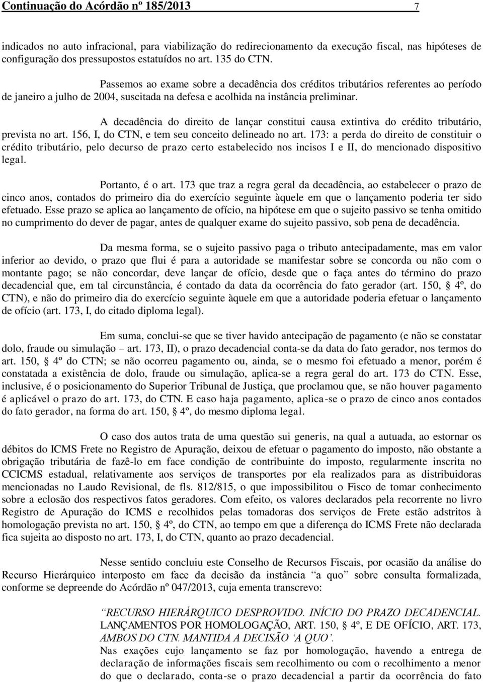 A decadência do direito de lançar constitui causa extintiva do crédito tributário, prevista no art. 156, I, do CTN, e tem seu conceito delineado no art.