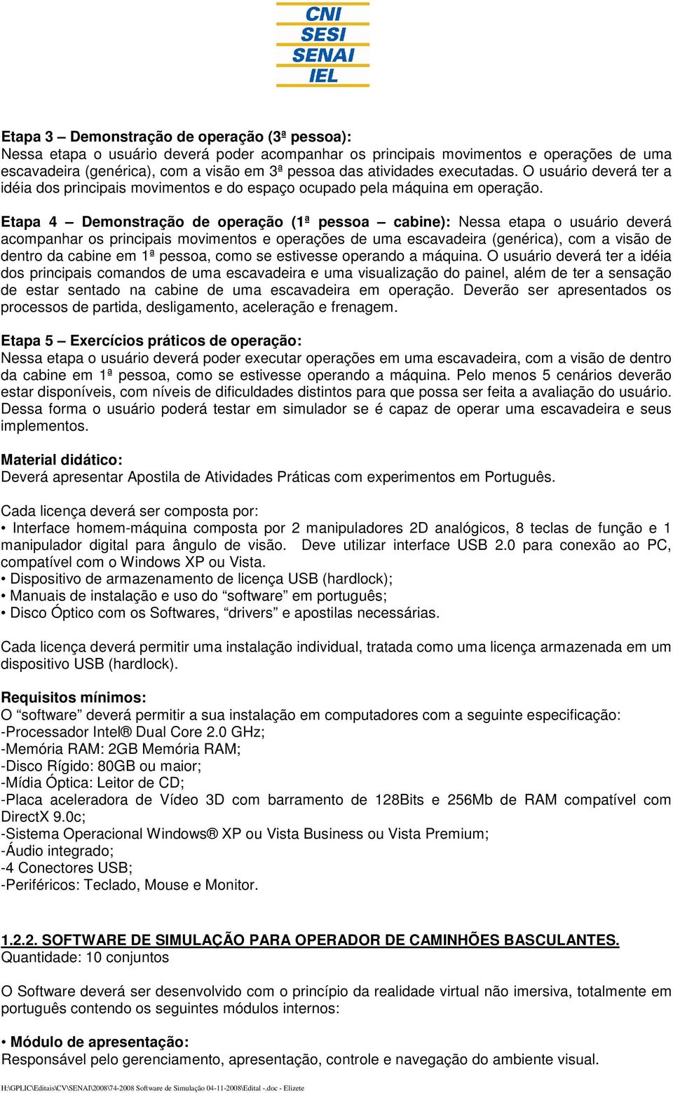 Etapa 4 Demonstração de operação (1ª pessoa cabine): Nessa etapa o usuário deverá acompanhar os principais movimentos e operações de uma escavadeira (genérica), com a visão de dentro da cabine em 1ª