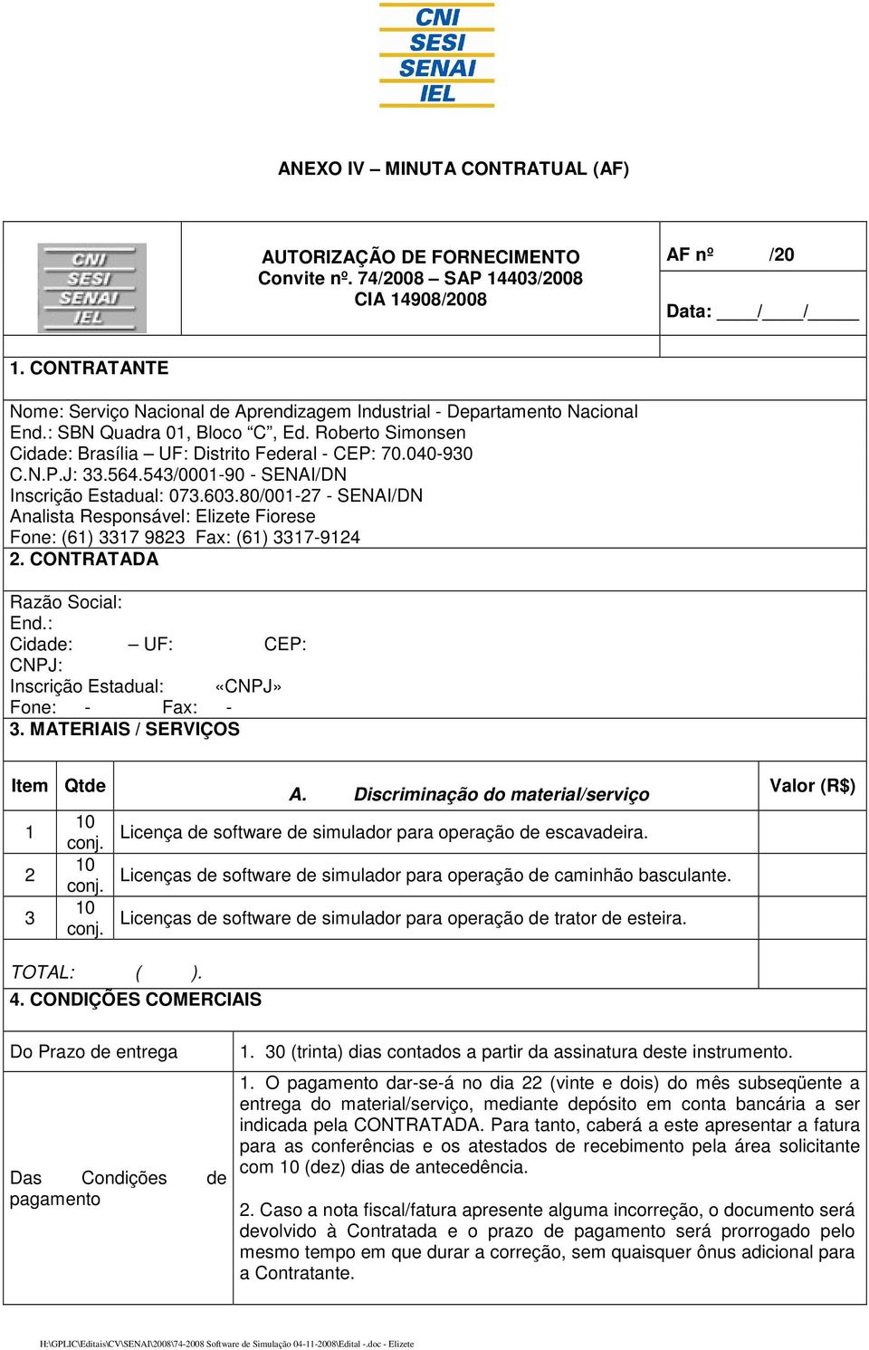 564.543/0001-90 - SENAI/DN Inscrição Estadual: 073.603.80/001-27 - SENAI/DN Analista Responsável: Elizete Fiorese Fone: (61) 3317 9823 Fax: (61) 3317-9124 2. CONTRATADA Razão Social: End.