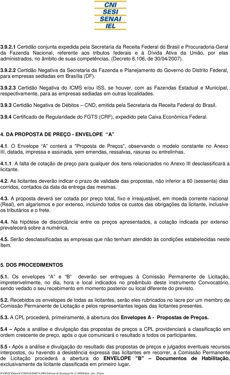 no âmbito de suas competências. (Decreto 6.106, de 30/04/2007). 2 Certidão Negativa da Secretaria da Fazenda e Planejamento do Governo do Distrito Federal, para empresas sediadas em Brasília (DF).