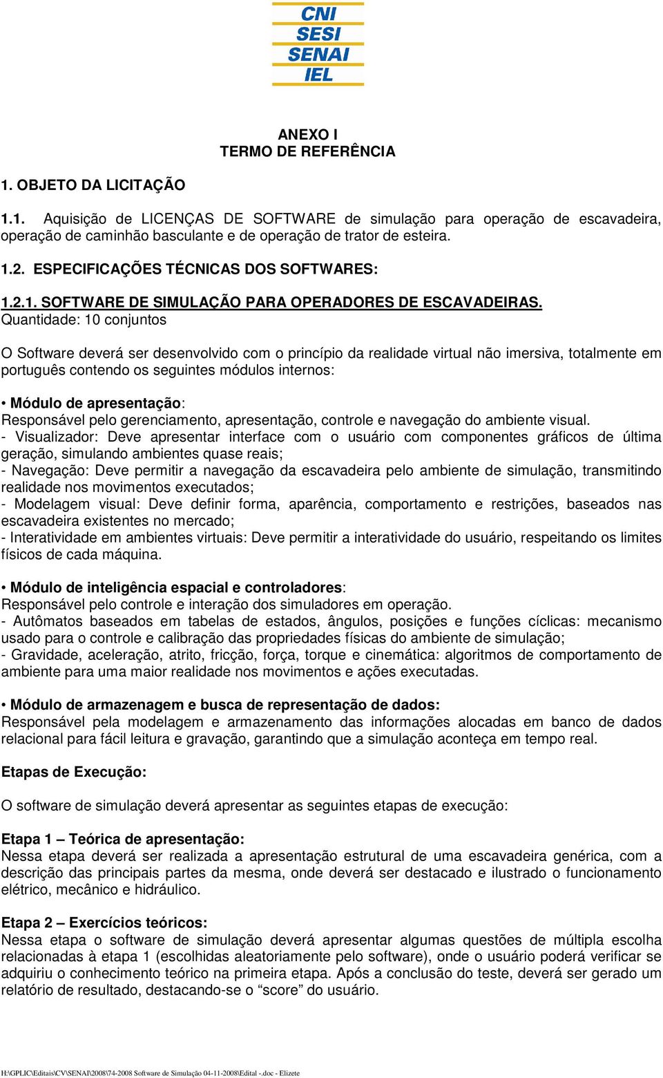 Quantidade: 10 conjuntos O Software deverá ser desenvolvido com o princípio da realidade virtual não imersiva, totalmente em português contendo os seguintes módulos internos: Módulo de apresentação: