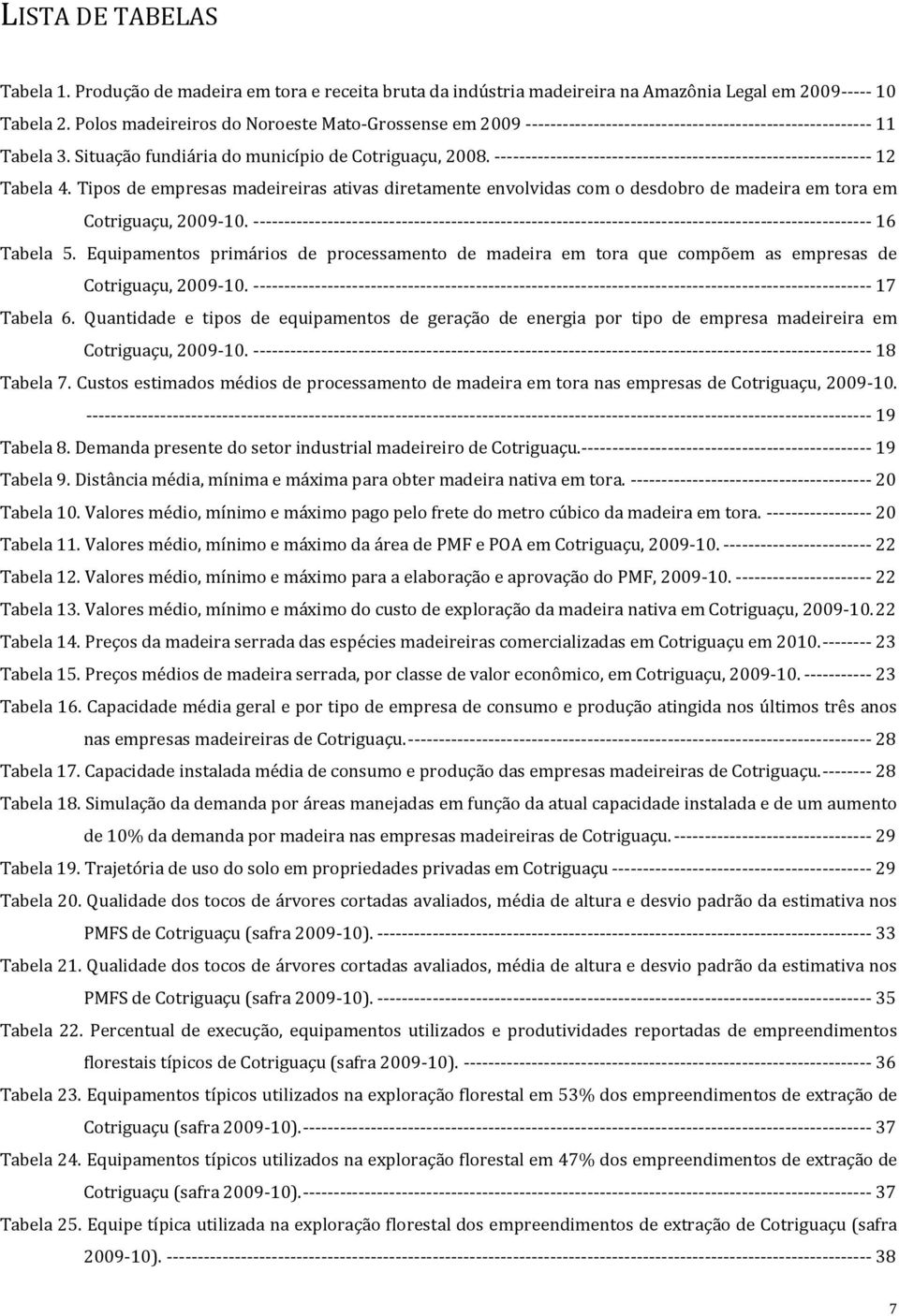 ------------------------------------------------------------- 12 Tabela 4. Tipos de empresas madeireiras ativas diretamente envolvidas com o desdobro de madeira em tora em Cotriguaçu, 2009-10.