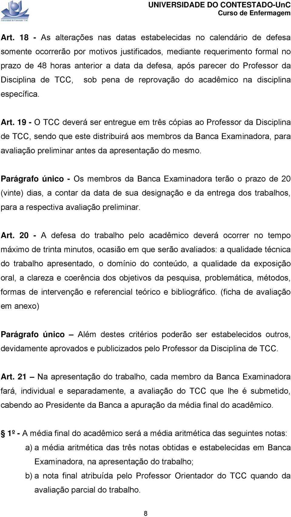 19 - O TCC deverá ser entregue em três cópias ao Professor da Disciplina de TCC, sendo que este distribuirá aos membros da Banca Examinadora, para avaliação preliminar antes da apresentação do mesmo.