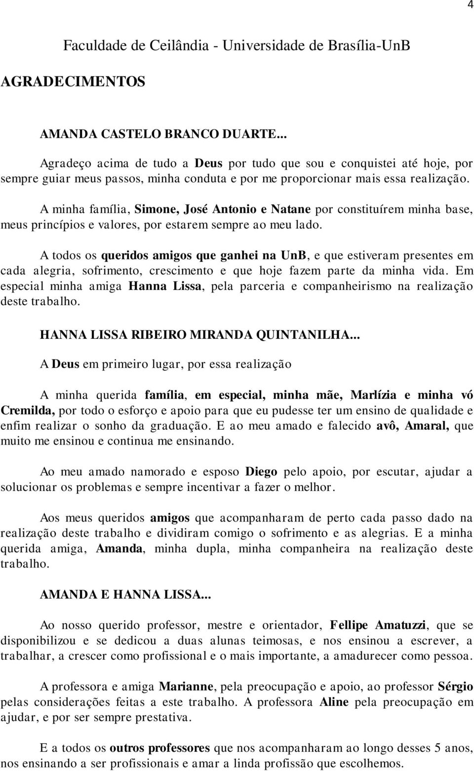 A minha família, Simone, José Antonio e Natane por constituírem minha base, meus princípios e valores, por estarem sempre ao meu lado.