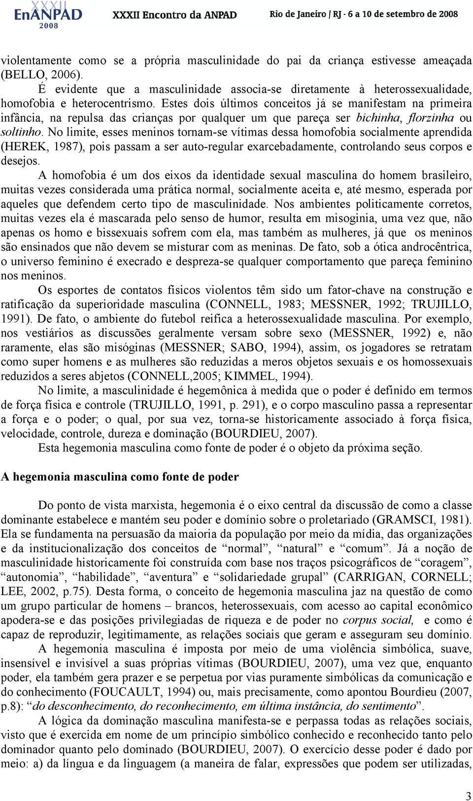 Estes dois últimos conceitos já se manifestam na primeira infância, na repulsa das crianças por qualquer um que pareça ser bichinha, florzinha ou soltinho.