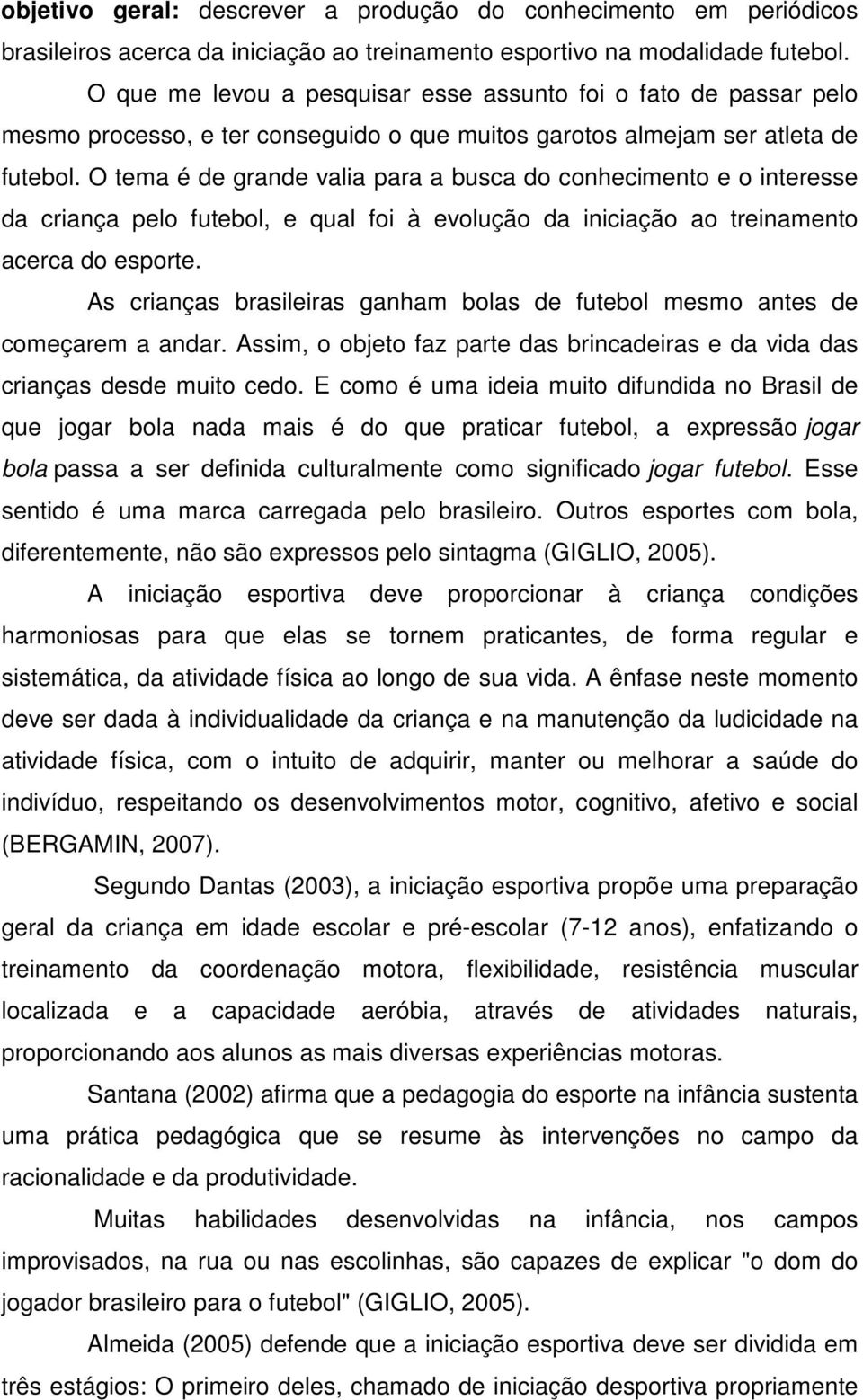 O tema é de grande valia para a busca do conhecimento e o interesse da criança pelo futebol, e qual foi à evolução da iniciação ao treinamento acerca do esporte.