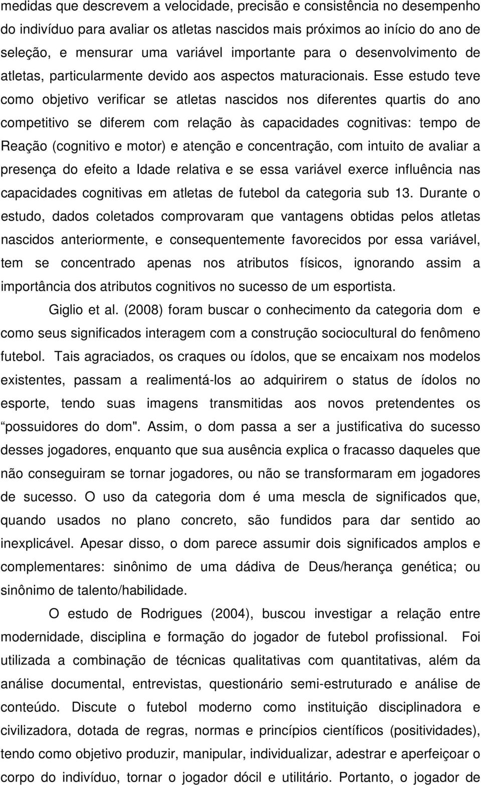 Esse estudo teve como objetivo verificar se atletas nascidos nos diferentes quartis do ano competitivo se diferem com relação às capacidades cognitivas: tempo de Reação (cognitivo e motor) e atenção