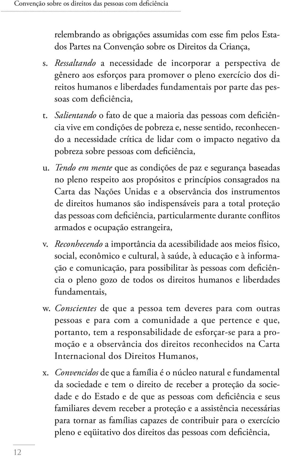 Salientando o fato de que a maioria das pessoas com deficiência vive em condições de pobreza e, nesse sentido, reconhecendo a necessidade crítica de lidar com o impacto negativo da pobreza sobre