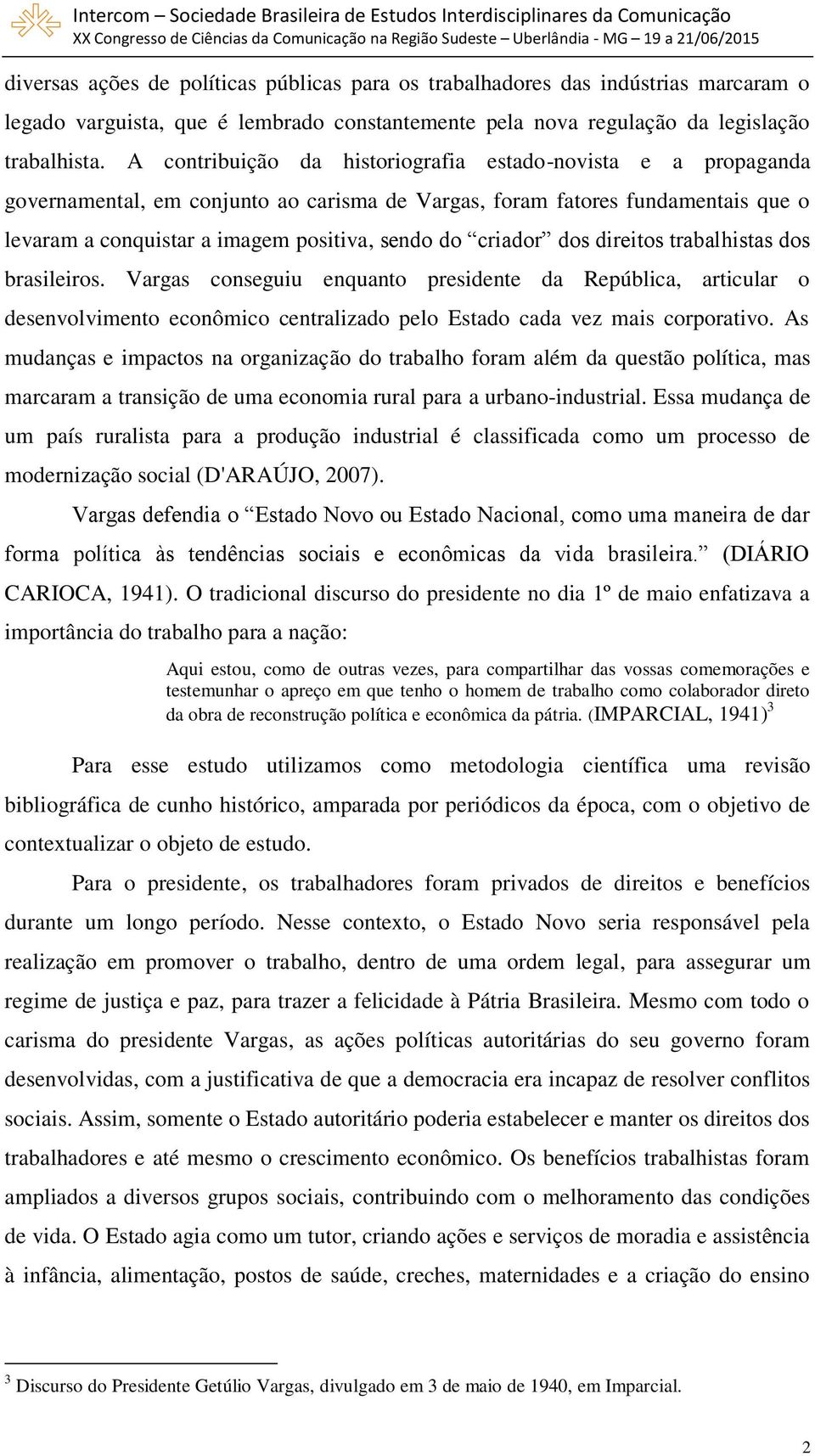 criador dos direitos trabalhistas dos brasileiros. Vargas conseguiu enquanto presidente da República, articular o desenvolvimento econômico centralizado pelo Estado cada vez mais corporativo.