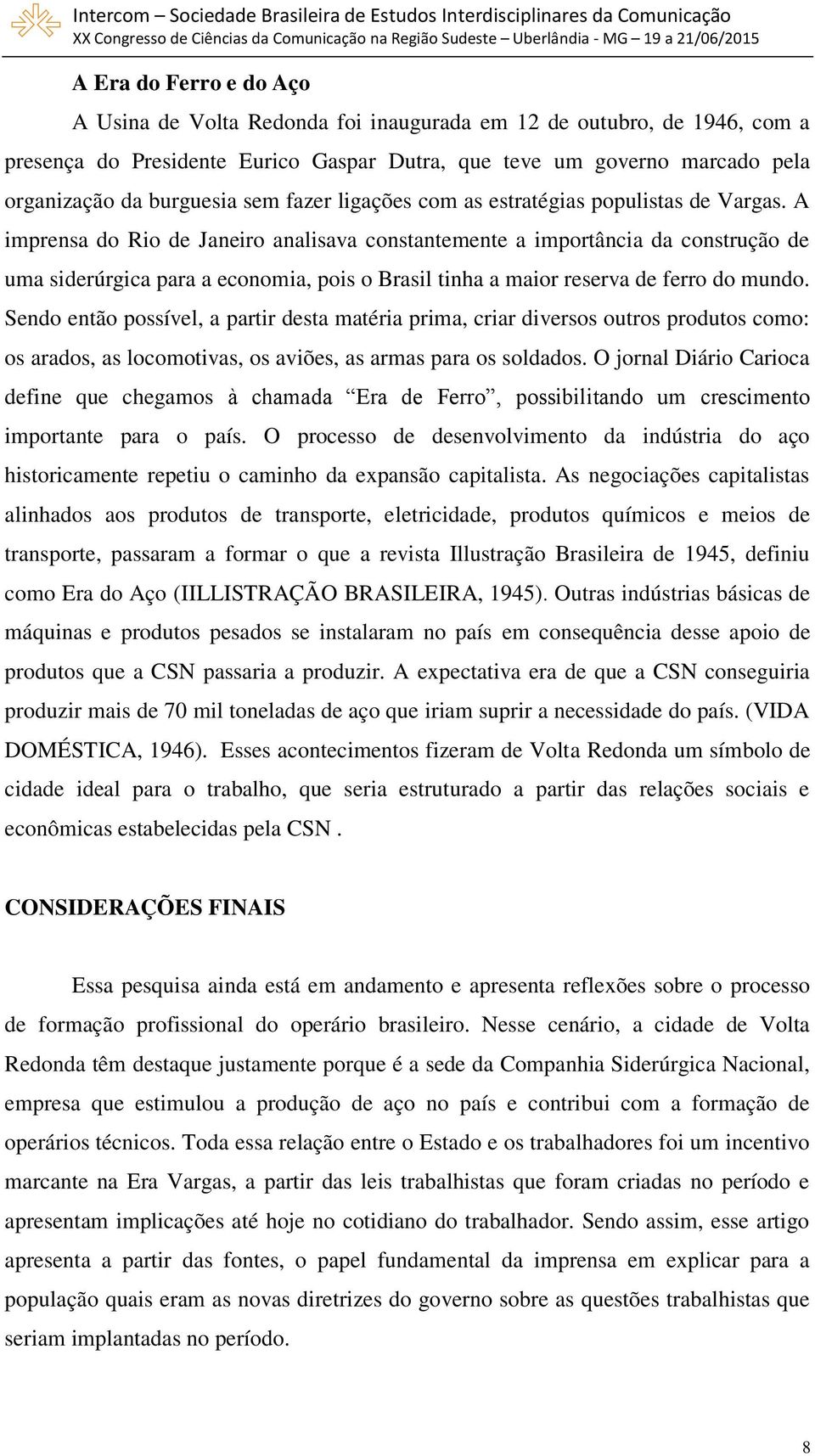 A imprensa do Rio de Janeiro analisava constantemente a importância da construção de uma siderúrgica para a economia, pois o Brasil tinha a maior reserva de ferro do mundo.