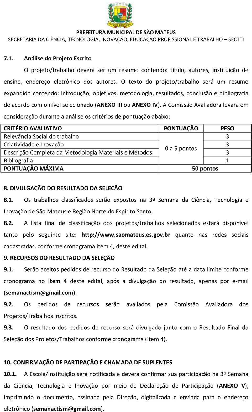 A Comissão Avaliadora levará em consideração durante a análise os critérios de pontuação abaixo: CRITÉRIO AVALIATIVO PONTUAÇÃO PESO Relevância Social do trabalho 3 Criatividade e Inovação 3 0 a 5