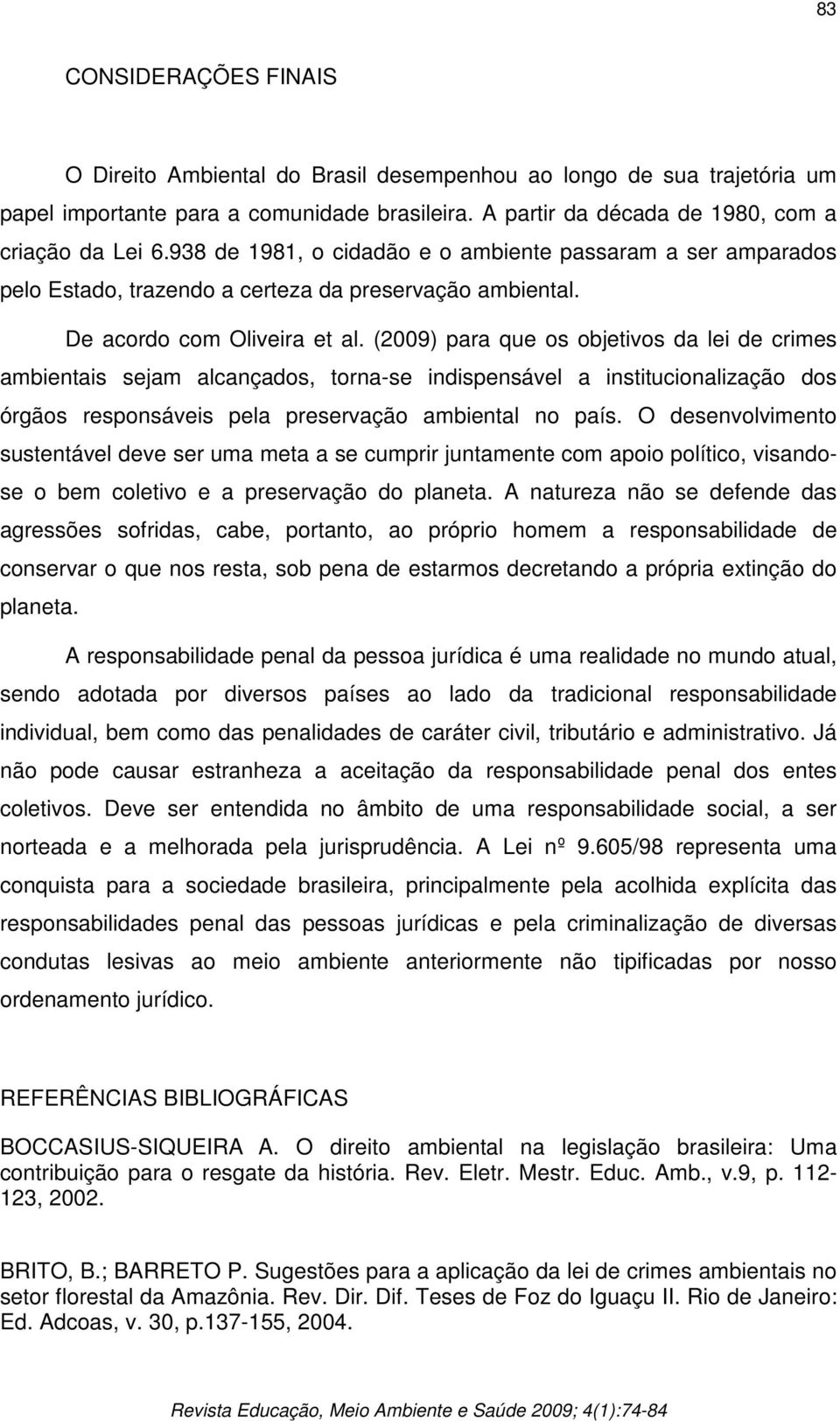 (2009) para que os objetivos da lei de crimes ambientais sejam alcançados, torna-se indispensável a institucionalização dos órgãos responsáveis pela preservação ambiental no país.