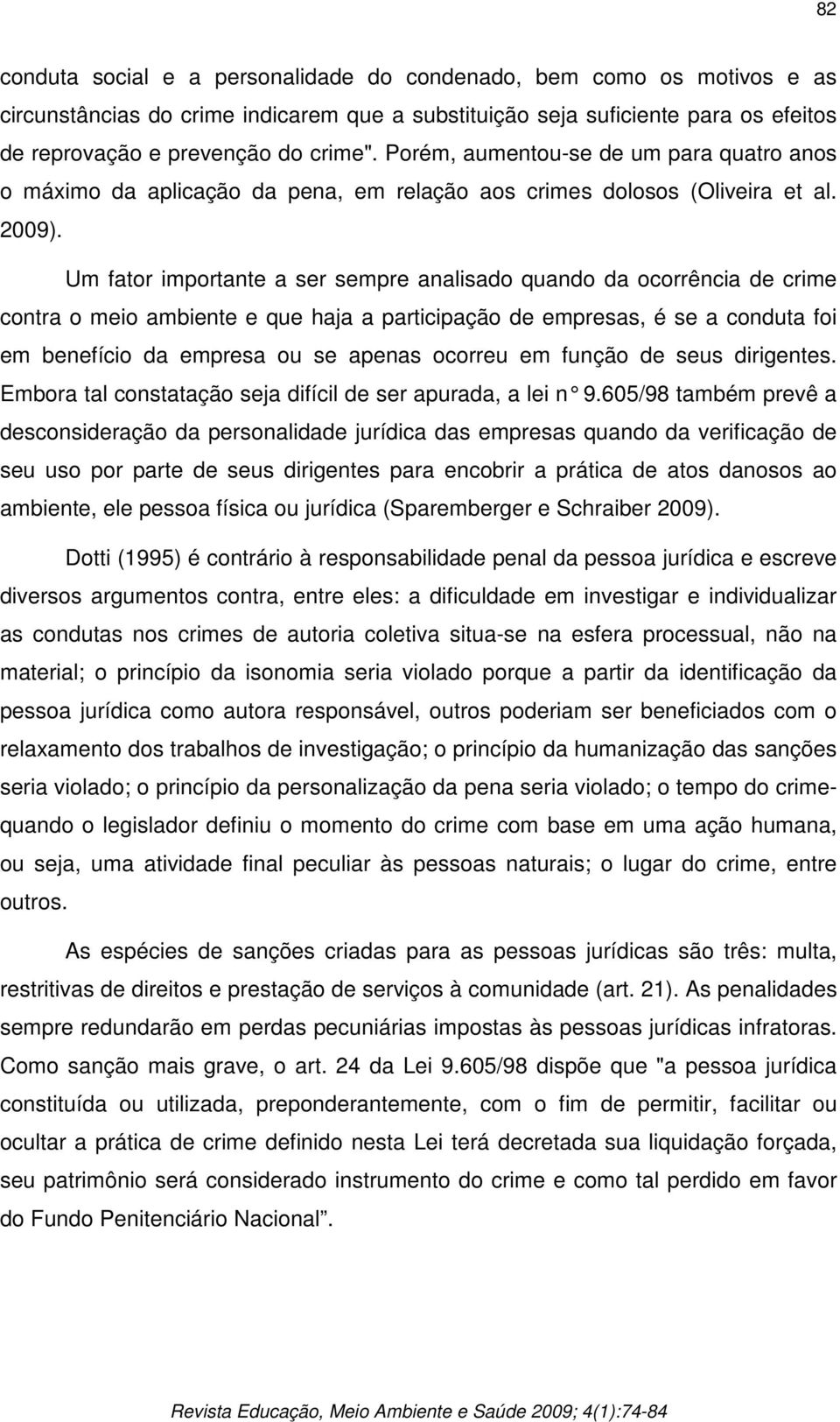 Um fator importante a ser sempre analisado quando da ocorrência de crime contra o meio ambiente e que haja a participação de empresas, é se a conduta foi em benefício da empresa ou se apenas ocorreu