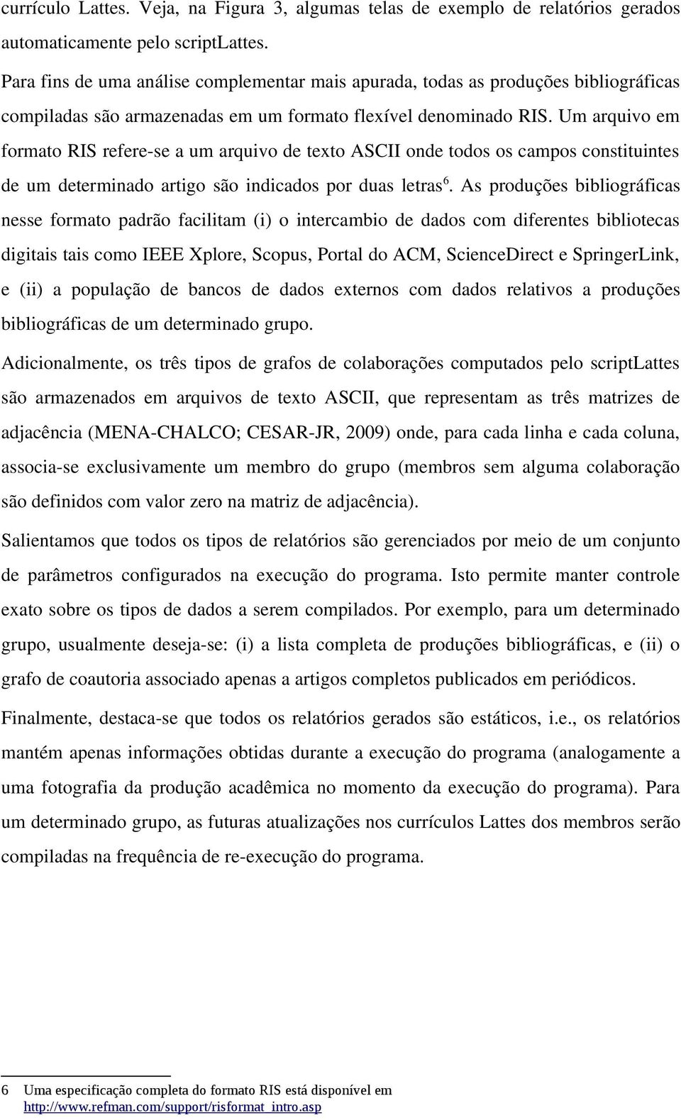 Um arquivo em formato RIS refere se a um arquivo de texto ASCII onde todos os campos constituintes de um determinado artigo são indicados por duas letras6.