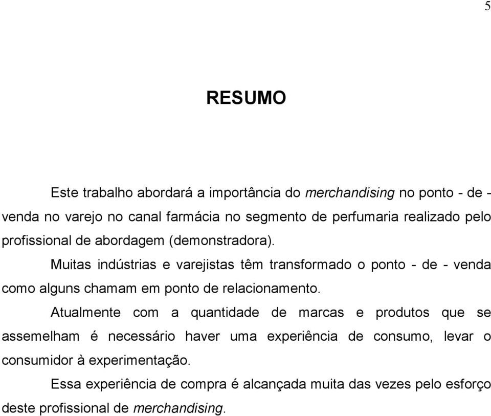 Muitas indústrias e varejistas têm transformado o ponto - de - venda como alguns chamam em ponto de relacionamento.