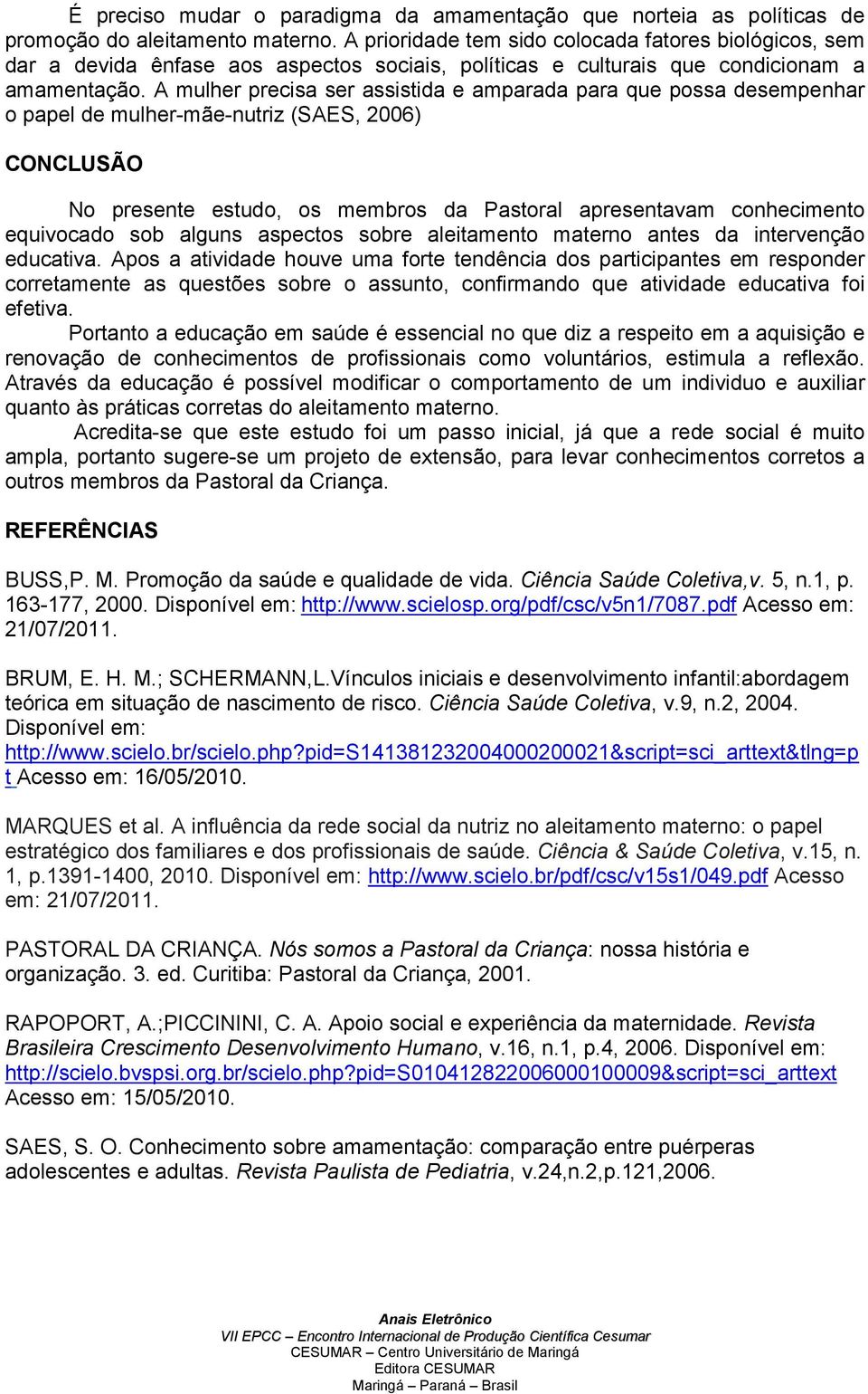 A mulher precisa ser assistida e amparada para que possa desempenhar o papel de mulher-mãe-nutriz (SAES, 2006) CONCLUSÃO No presente estudo, os membros da Pastoral apresentavam conhecimento