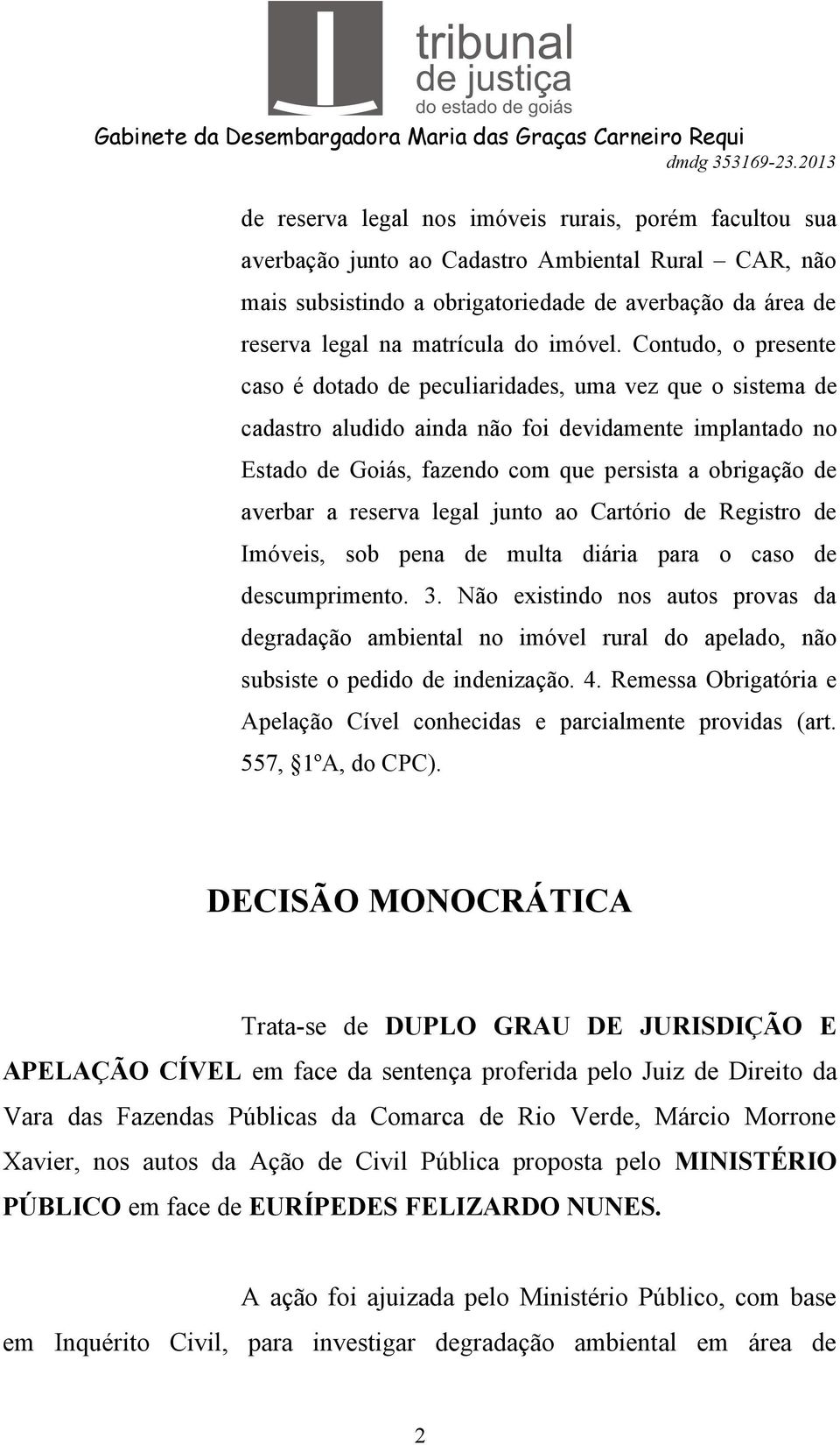 Contudo, o presente caso é dotado de peculiaridades, uma vez que o sistema de cadastro aludido ainda não foi devidamente implantado no Estado de Goiás, fazendo com que persista a obrigação de averbar