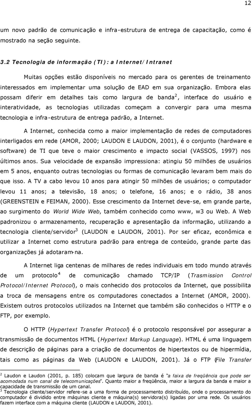 Embora elas possam diferir em detalhes tais como largura de banda 2, interface do usuário e interatividade, as tecnologias utilizadas começam a convergir para uma mesma tecnologia e infra-estrutura