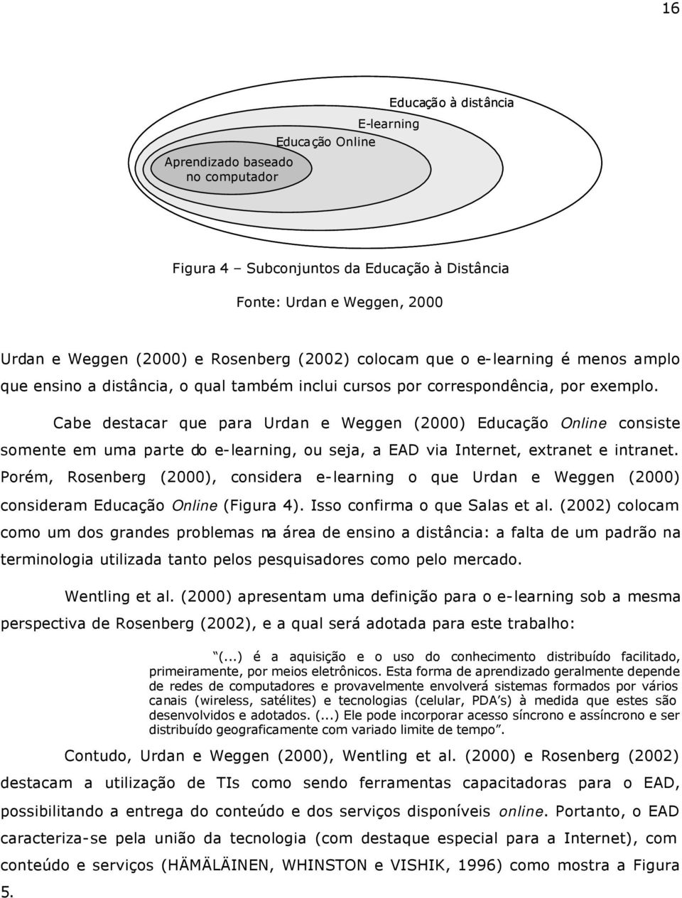 Cabe destacar que para Urdan e Weggen (2000) Educação Online consiste somente em uma parte do e-learning, ou seja, a EAD via Internet, extranet e intranet.