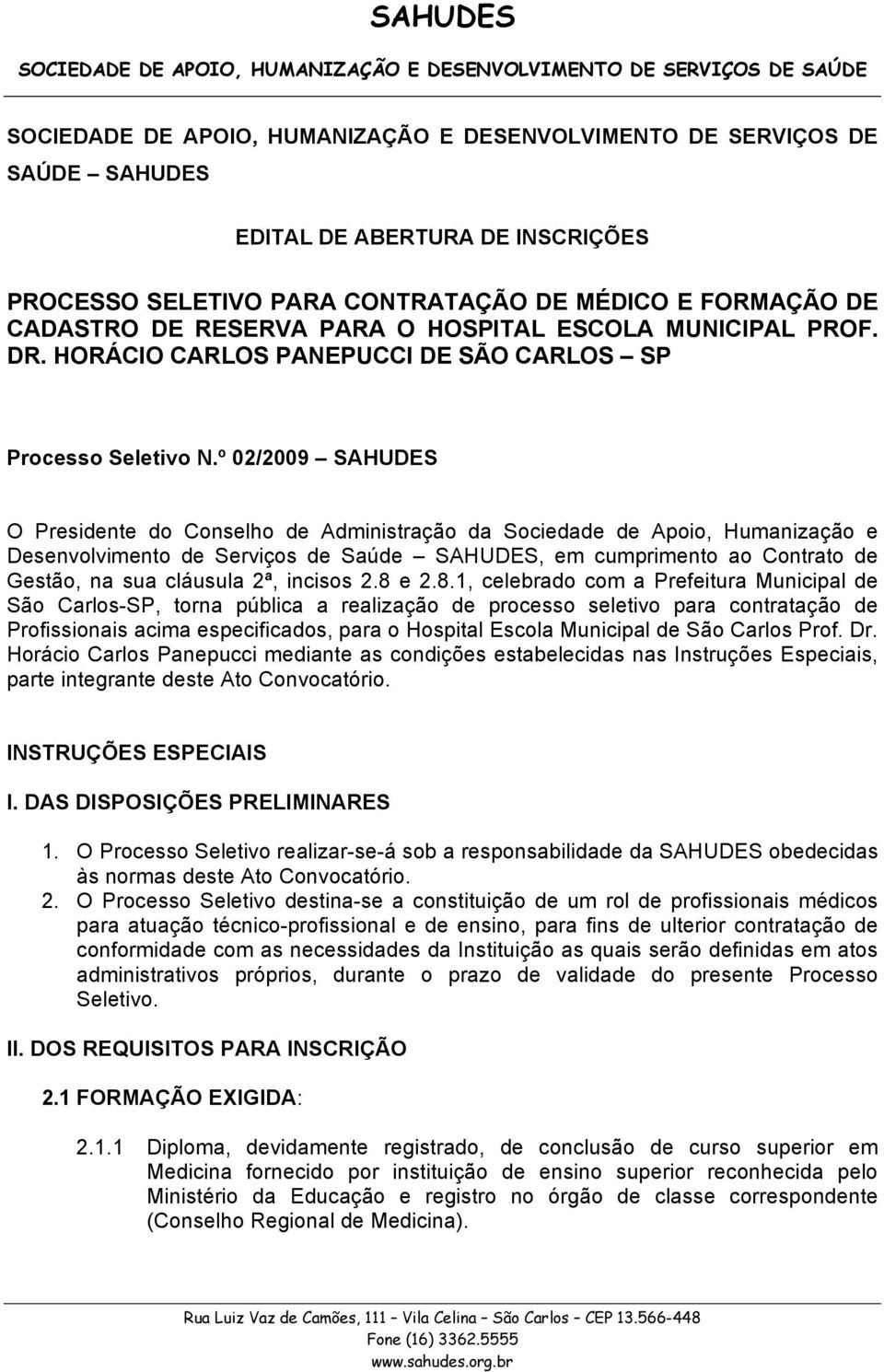 º 02/2009 SAHUDES O Presidente do Conselho de Administração da Sociedade de Apoio, Humanização e Desenvolvimento de Serviços de Saúde SAHUDES, em cumprimento ao Contrato de Gestão, na sua cláusula