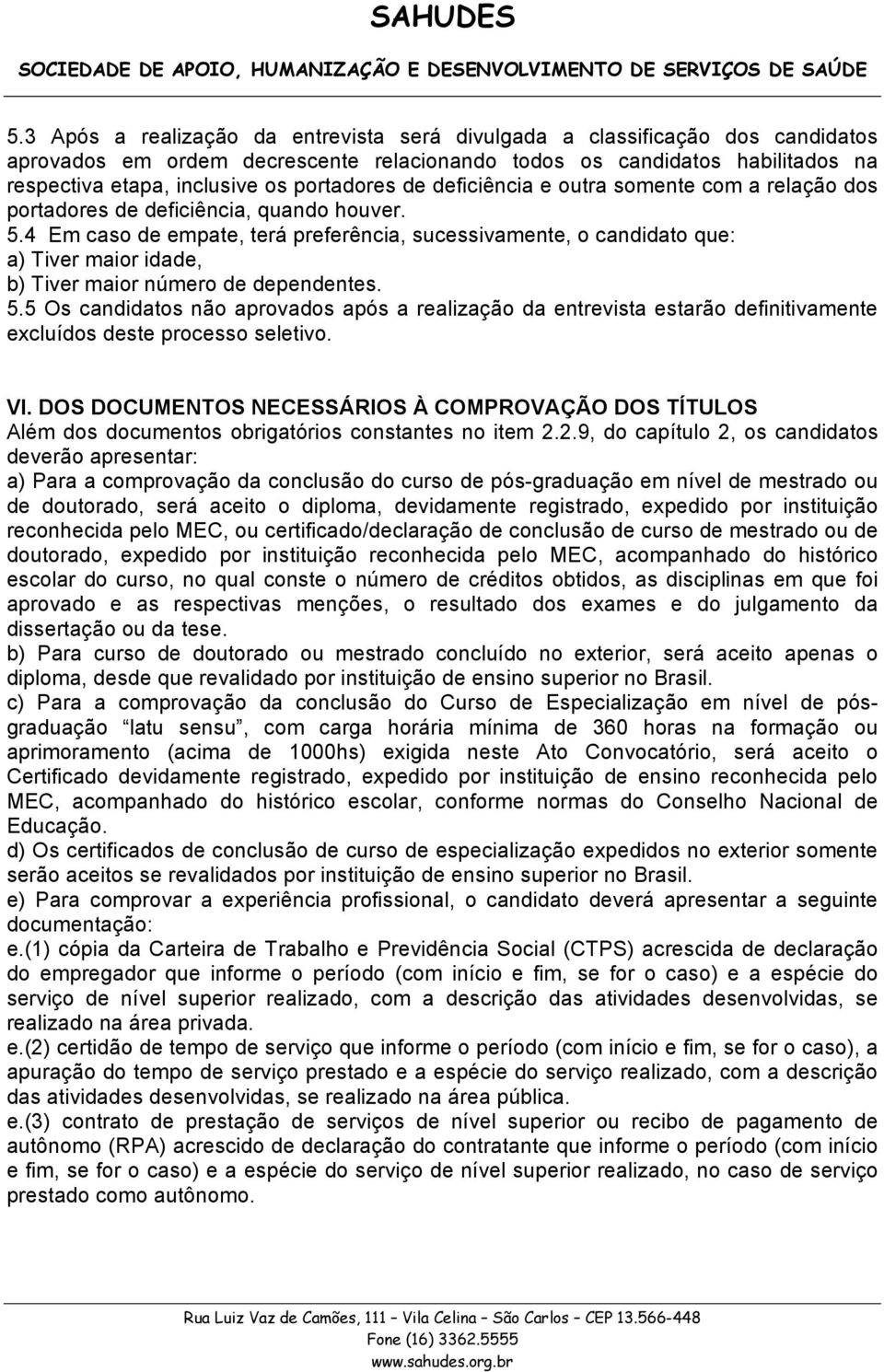 4 Em caso de empate, terá preferência, sucessivamente, o candidato que: a) Tiver maior idade, b) Tiver maior número de dependentes. 5.