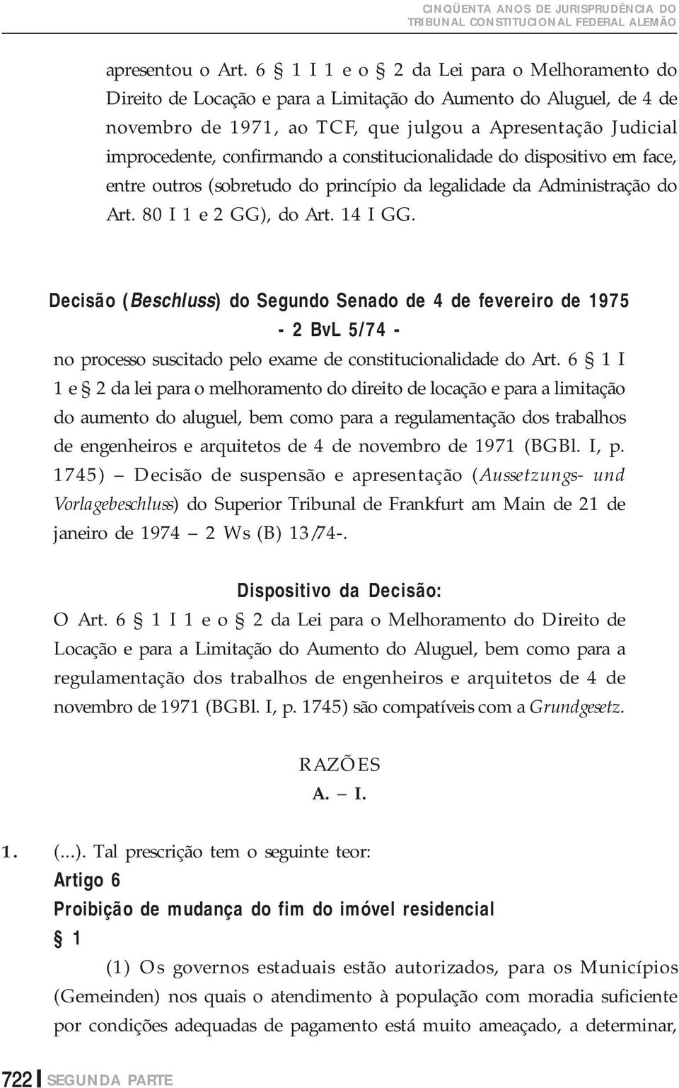 a constitucionalidade do dispositivo em face, entre outros (sobretudo do princípio da legalidade da Administração do Art. 80 I 1 e 2 GG), do Art. 14 I GG.