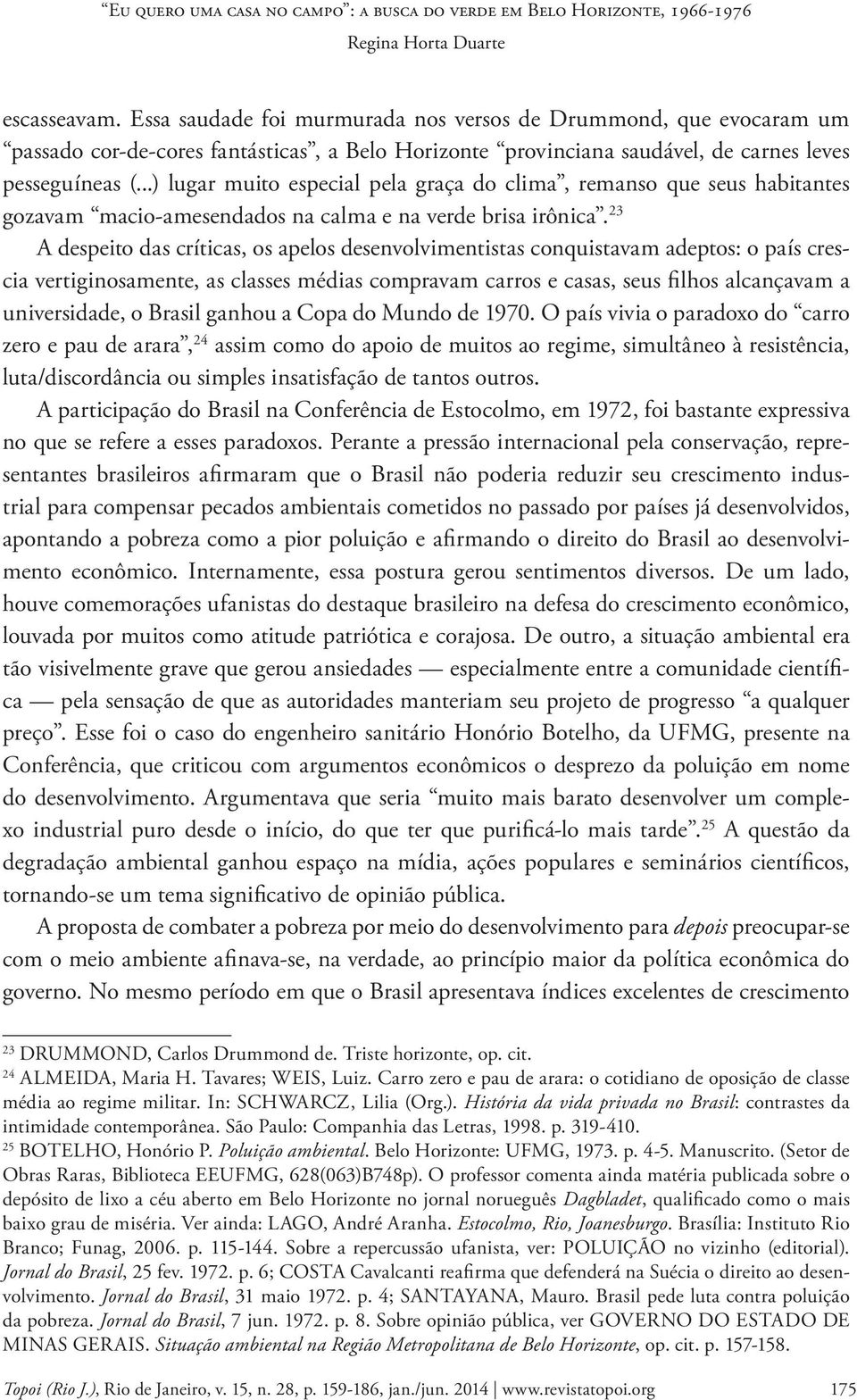 23 A despeito das críticas, os apelos desenvolvimentistas conquistavam adeptos: o país crescia vertiginosamente, as classes médias compravam carros e casas, seus filhos alcançavam a universidade, o