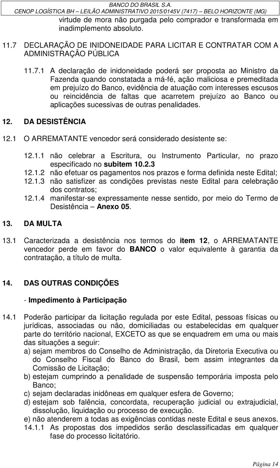 1 A declaração de inidoneidade poderá ser proposta ao Ministro da Fazenda quando constatada a má-fé, ação maliciosa e premeditada em prejuízo do Banco, evidência de atuação com interesses escusos ou