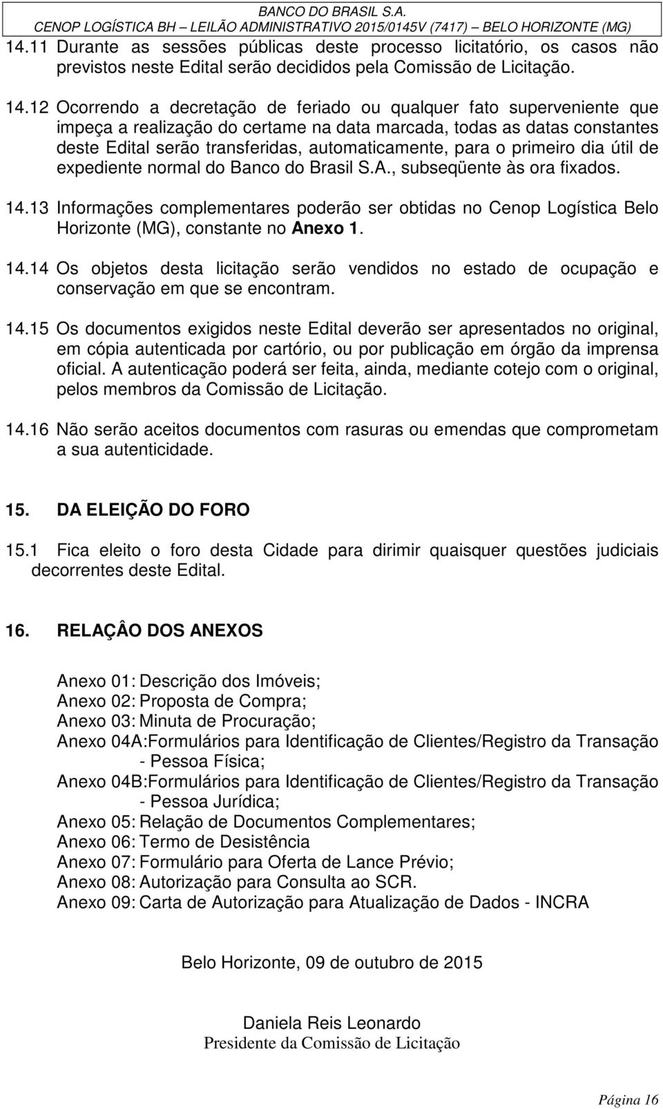 para o primeiro dia útil de expediente normal do Banco do Brasil S.A., subseqüente às ora fixados. 14.
