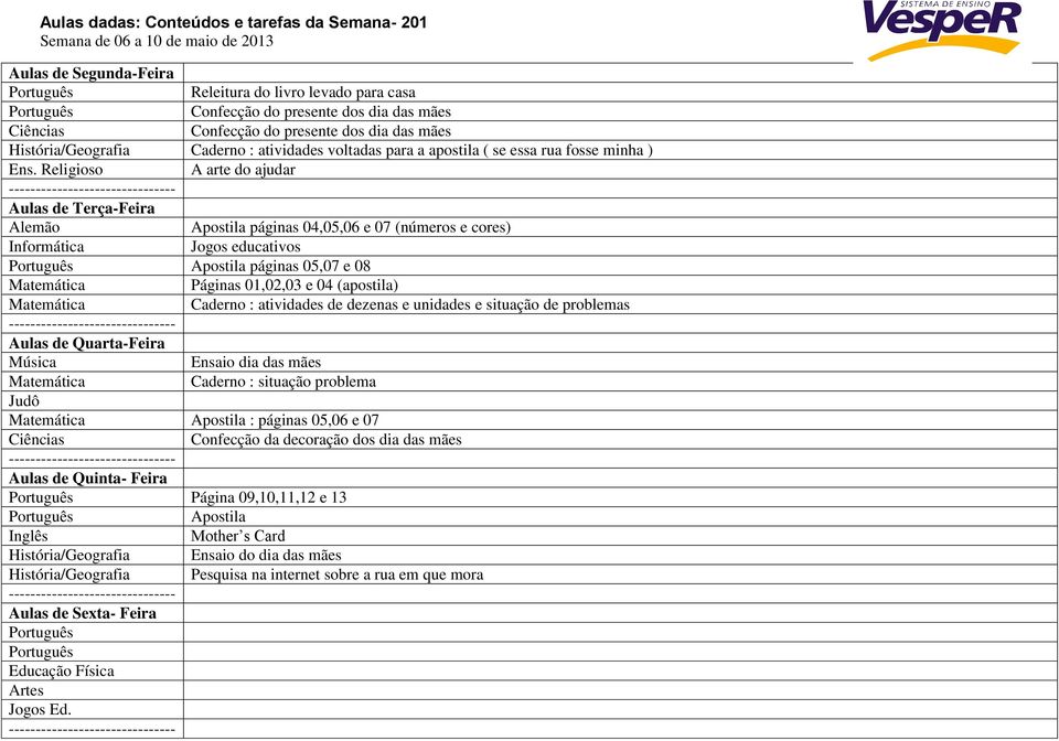 05,07 e 08 Páginas 01,02,03 e 04 (apostila) Caderno : atividades de dezenas e unidades e situação de problemas Ensaio dia das mães Caderno : situação problema Apostila : páginas 05,06 e 07