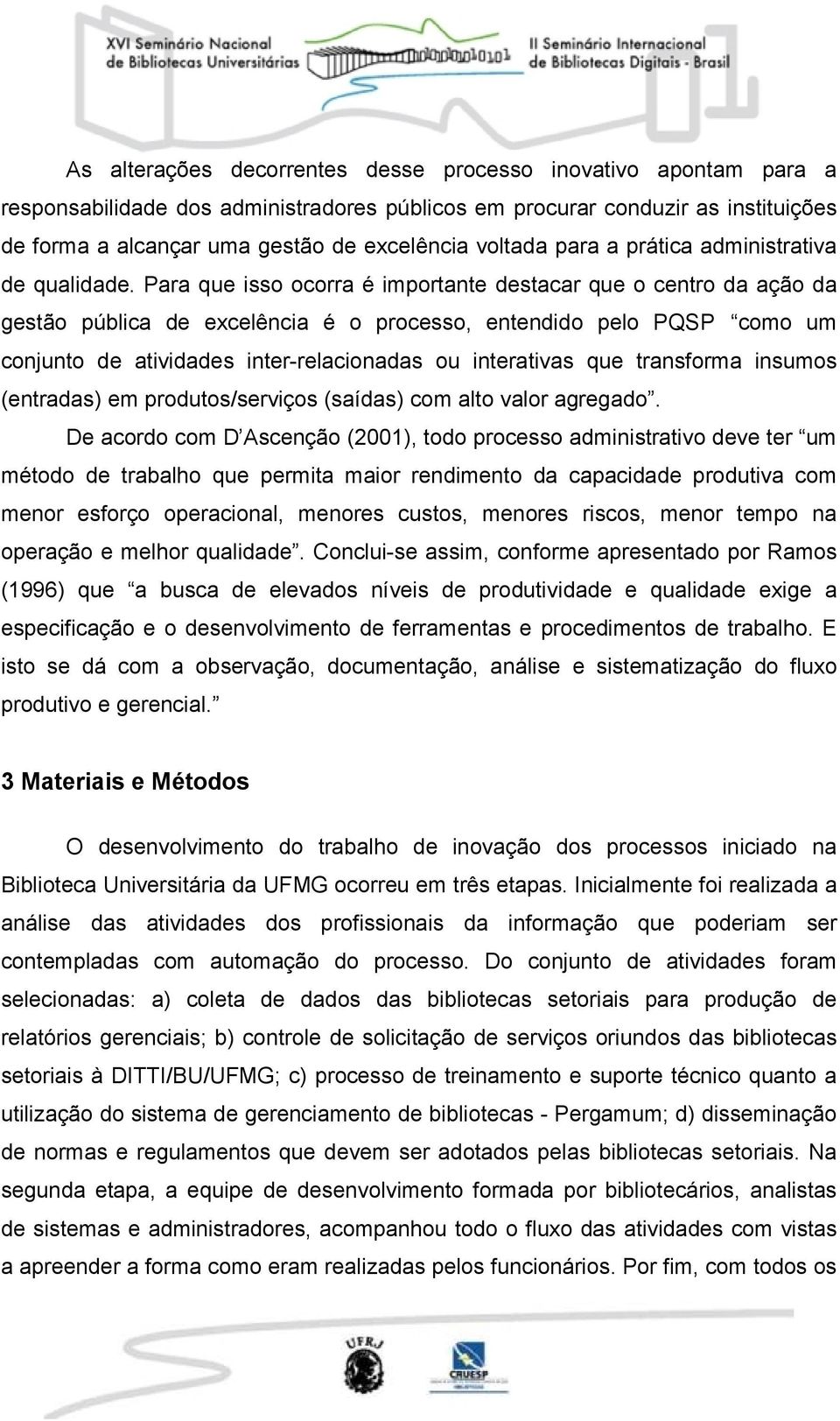 Para que isso ocorra é importante destacar que o centro da ação da gestão pública de excelência é o processo, entendido pelo PQSP como um conjunto de atividades inter-relacionadas ou interativas que