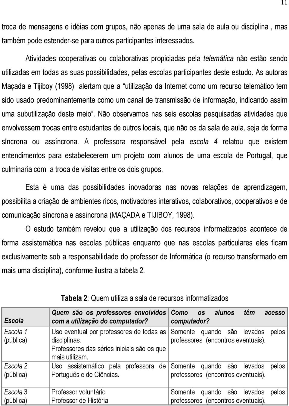 As autoras Maçada e Tijiboy (1998) alertam que a utilização da Internet como um recurso telemático tem sido usado predominantemente como um canal de transmissão de informação, indicando assim uma