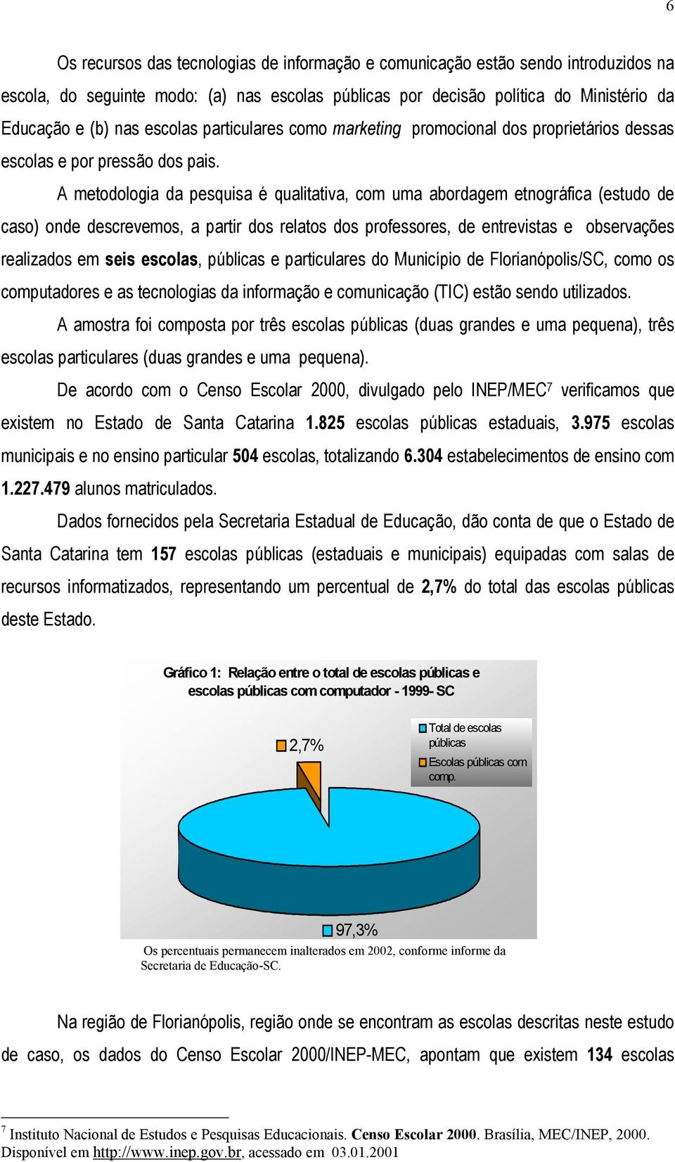 A metodologia da pesquisa é qualitativa, com uma abordagem etnográfica (estudo de caso) onde descrevemos, a partir dos relatos dos professores, de entrevistas e observações realizados em seis