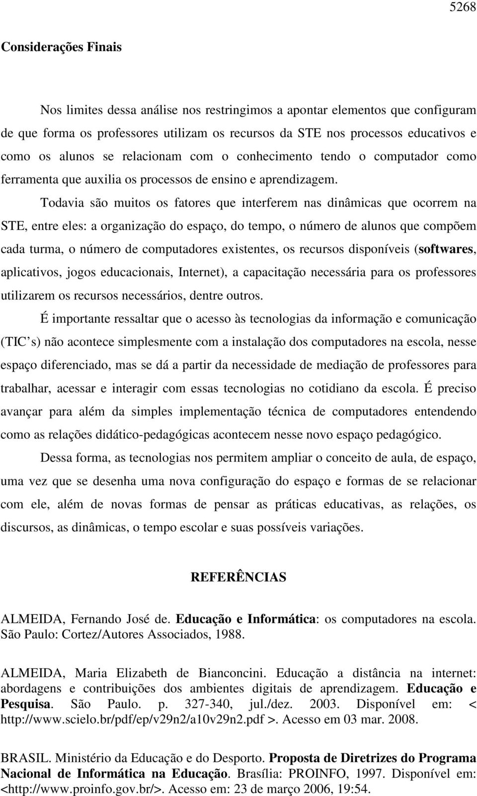 Todavia são muitos os fatores que interferem nas dinâmicas que ocorrem na STE, entre eles: a organização do espaço, do tempo, o número de alunos que compõem cada turma, o número de computadores