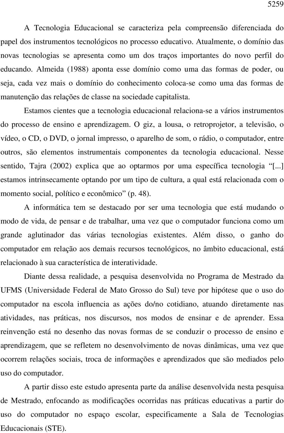 Almeida (1988) aponta esse domínio como uma das formas de poder, ou seja, cada vez mais o domínio do conhecimento coloca-se como uma das formas de manutenção das relações de classe na sociedade