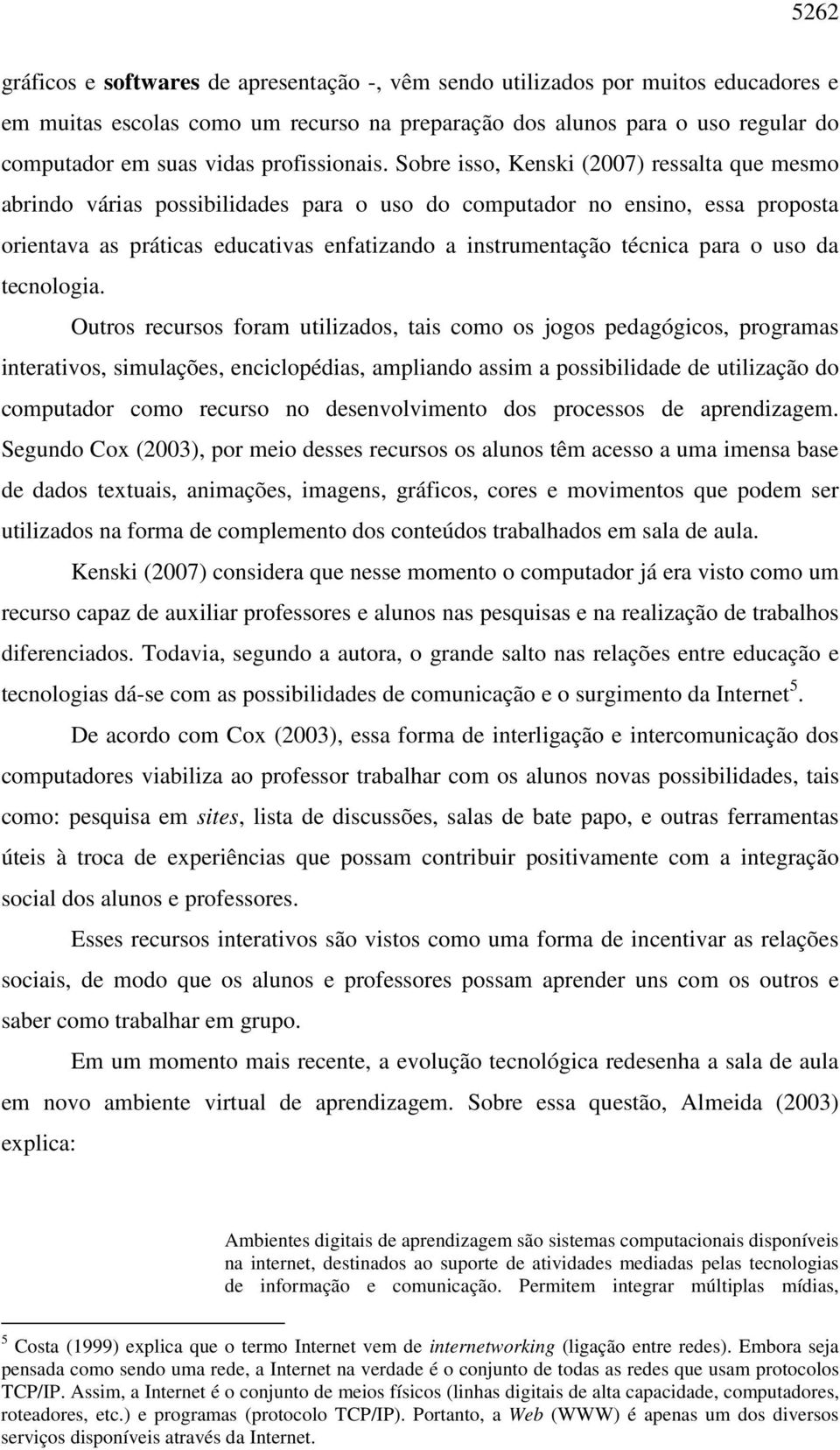 Sobre isso, Kenski (2007) ressalta que mesmo abrindo várias possibilidades para o uso do computador no ensino, essa proposta orientava as práticas educativas enfatizando a instrumentação técnica para