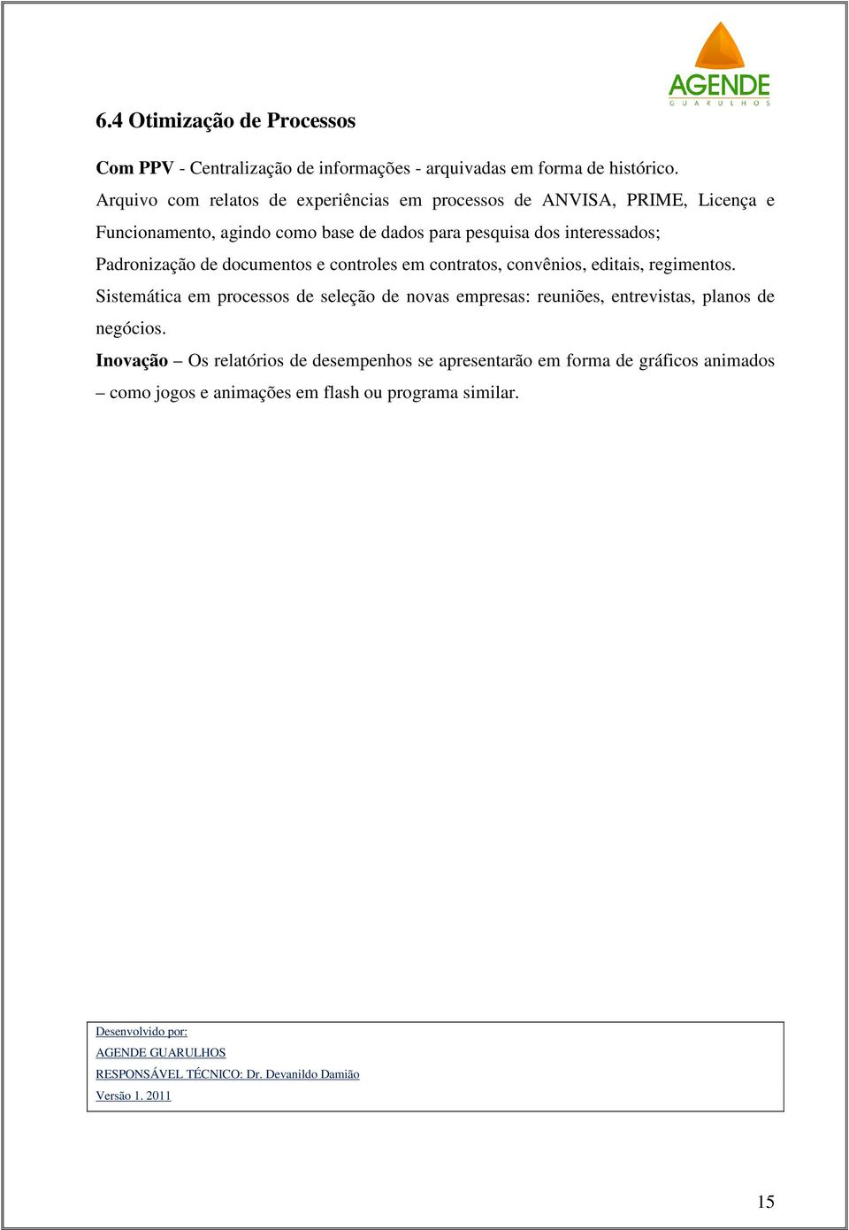 documentos e controles em contratos, convênios, editais, regimentos. Sistemática em processos de seleção de novas empresas: reuniões, entrevistas, planos de negócios.