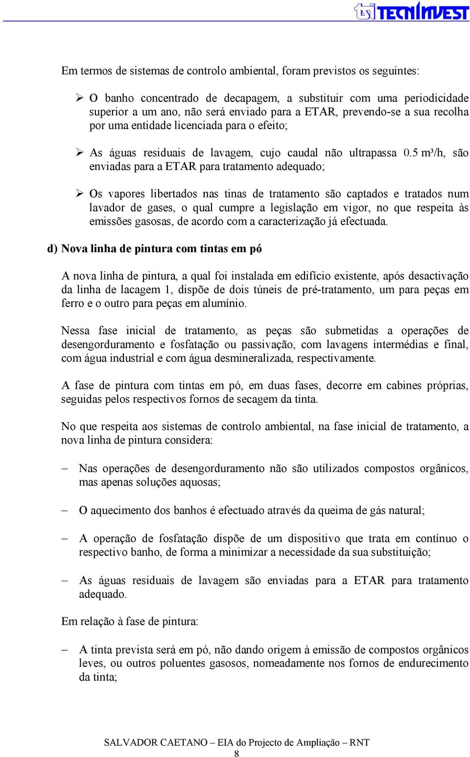 5 m³/h, são enviadas para a ETAR para tratamento adequado; Os vapores libertados nas tinas de tratamento são captados e tratados num lavador de gases, o qual cumpre a legislação em vigor, no que