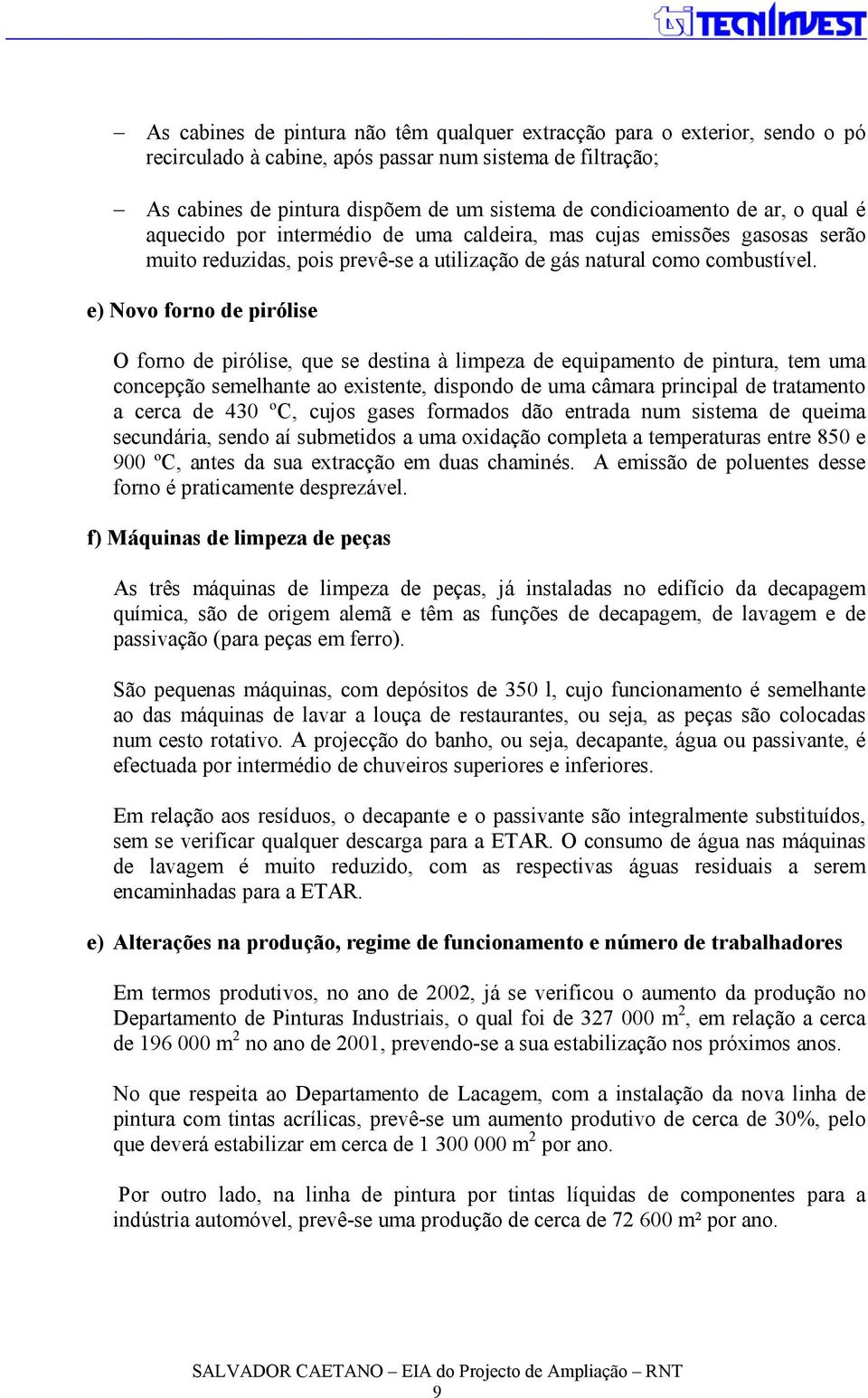 e) Novo forno de pirólise O forno de pirólise, que se destina à limpeza de equipamento de pintura, tem uma concepção semelhante ao existente, dispondo de uma câmara principal de tratamento a cerca de