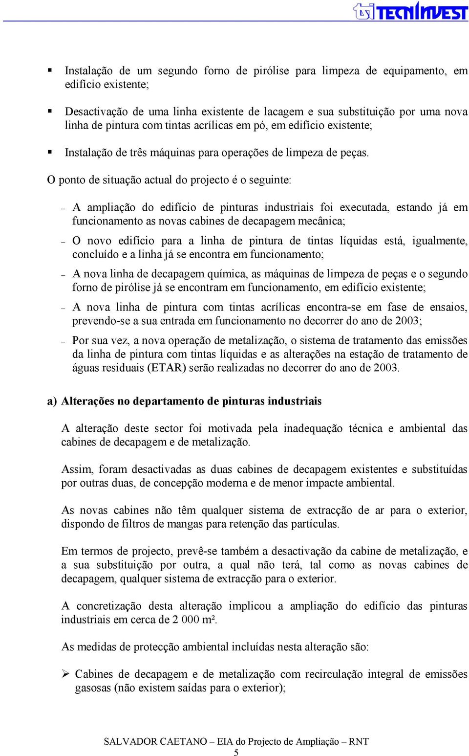 O ponto de situação actual do projecto é o seguinte: A ampliação do edifício de pinturas industriais foi executada, estando já em funcionamento as novas cabines de decapagem mecânica; O novo edifício