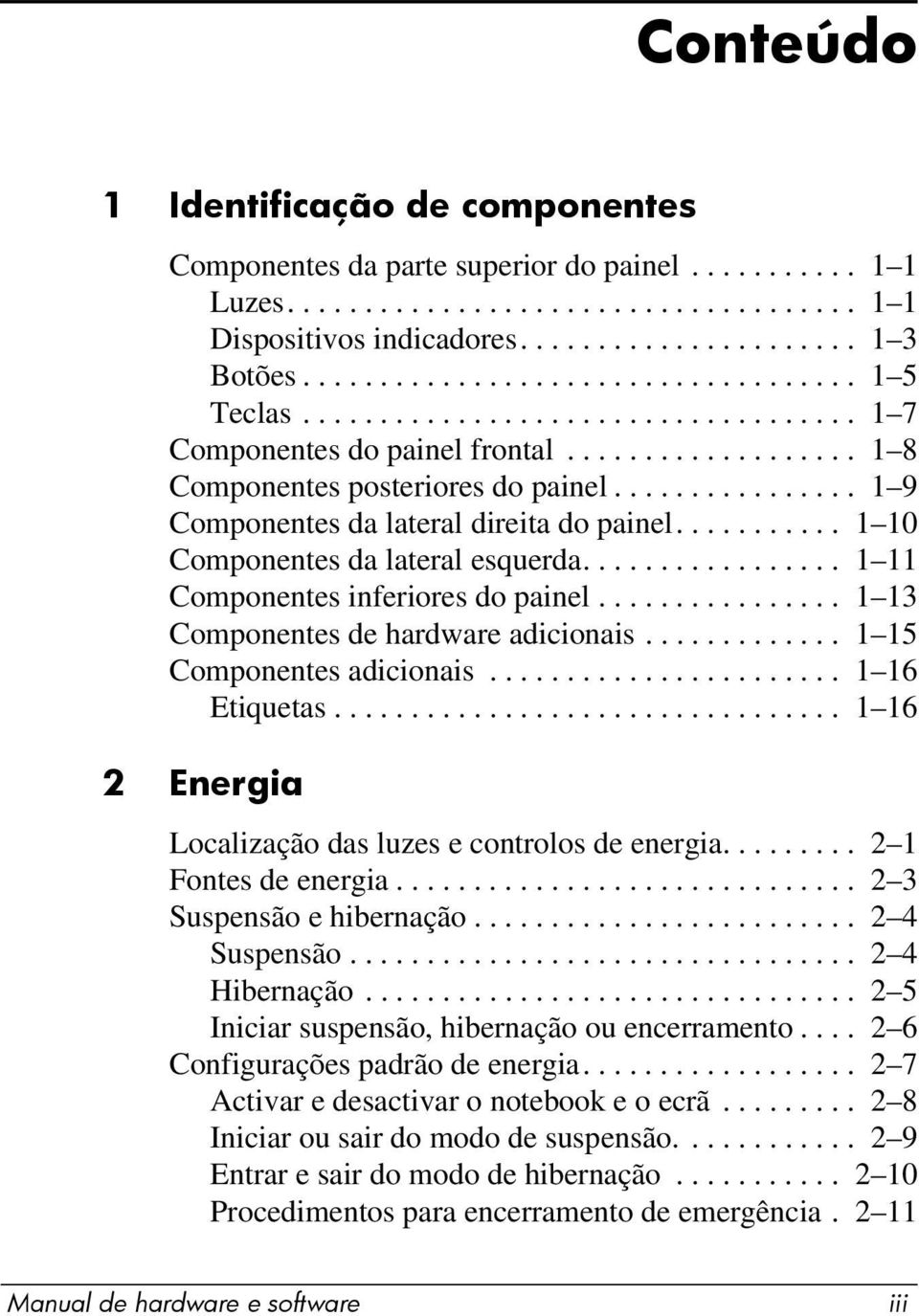 ............... 1 9 Componentes da lateral direita do painel........... 1 10 Componentes da lateral esquerda................. 1 11 Componentes inferiores do painel.