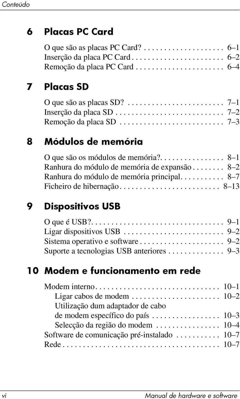 ................ 8 1 Ranhura do módulo de memória de expansão........ 8 2 Ranhura do módulo de memória principal........... 8 7 Ficheiro de hibernação......................... 8 13 9 Dispositivos USB O que é USB?