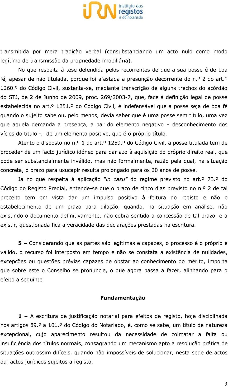 º do Código Civil, sustenta-se, mediante transcrição de alguns trechos do acórdão do STJ, de 2 de Junho de 2009, proc. 269/2003-7, que, face à definição legal de posse estabelecida no art.º 1251.