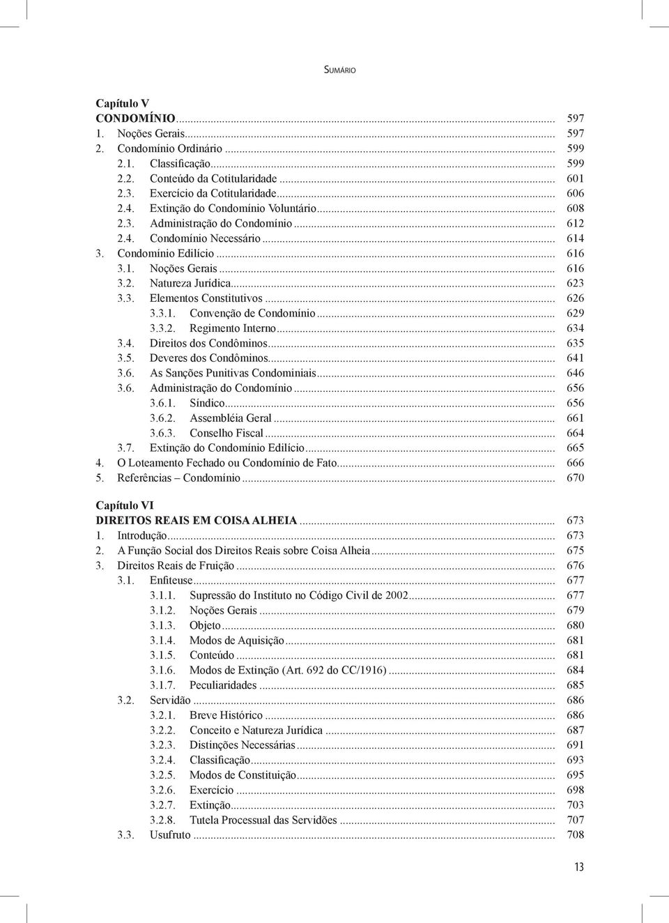 .. 623 3.3. Elementos Constitutivos... 626 3.3.1. Convenção de Condomínio... 629 3.3.2. Regimento Interno... 634 3.4. Direitos dos Condôminos... 635 3.5. Deveres dos Condôminos... 641 3.6. As Sanções Punitivas Condominiais.